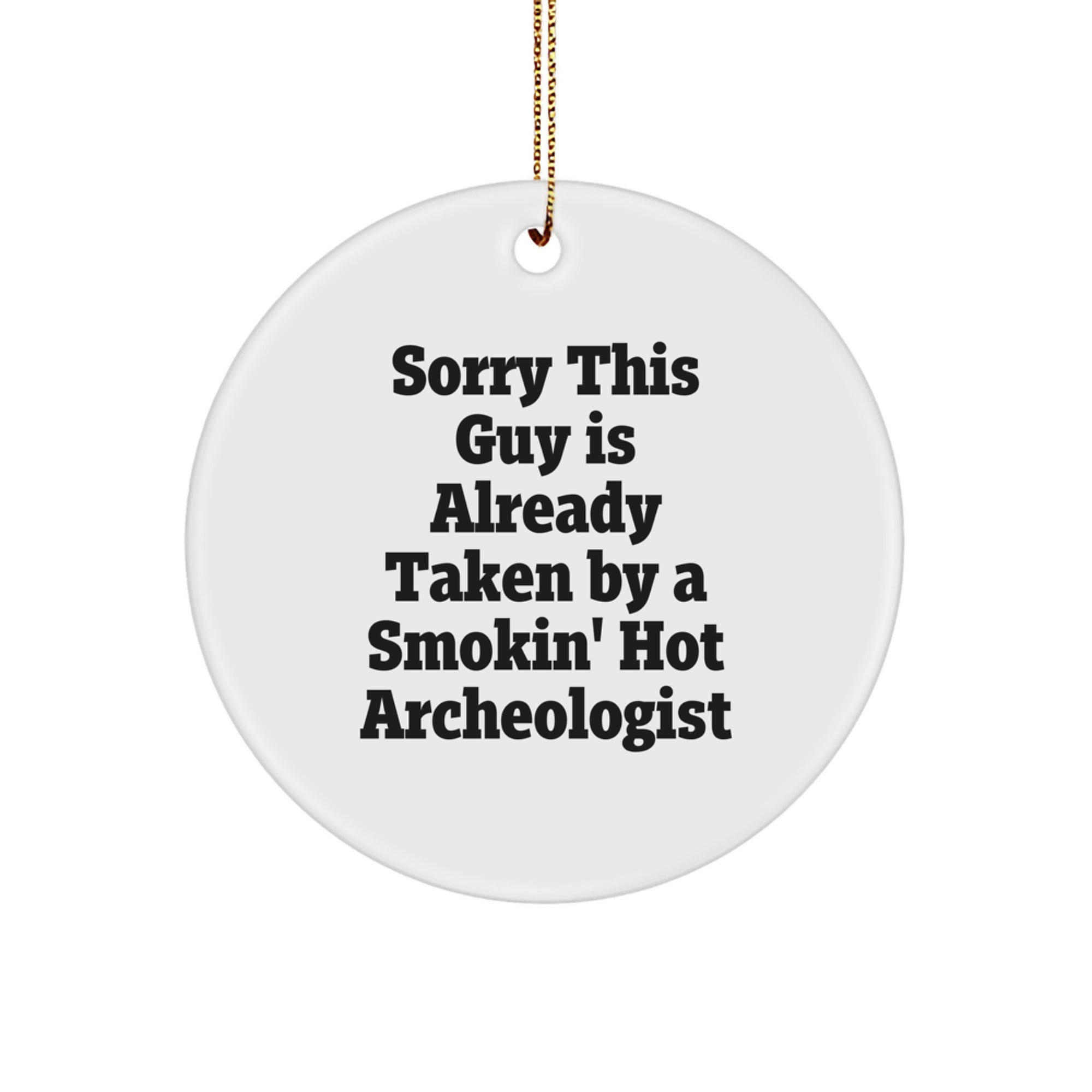 Funny Archeologist Gifts for Him - Circle Ornament with Quote 'Sorry This Guy Is Already Taken By A Smokin' Hot Archeologist' - Gifts from Men to Archeologist Friends - Christmas Unique Gifts