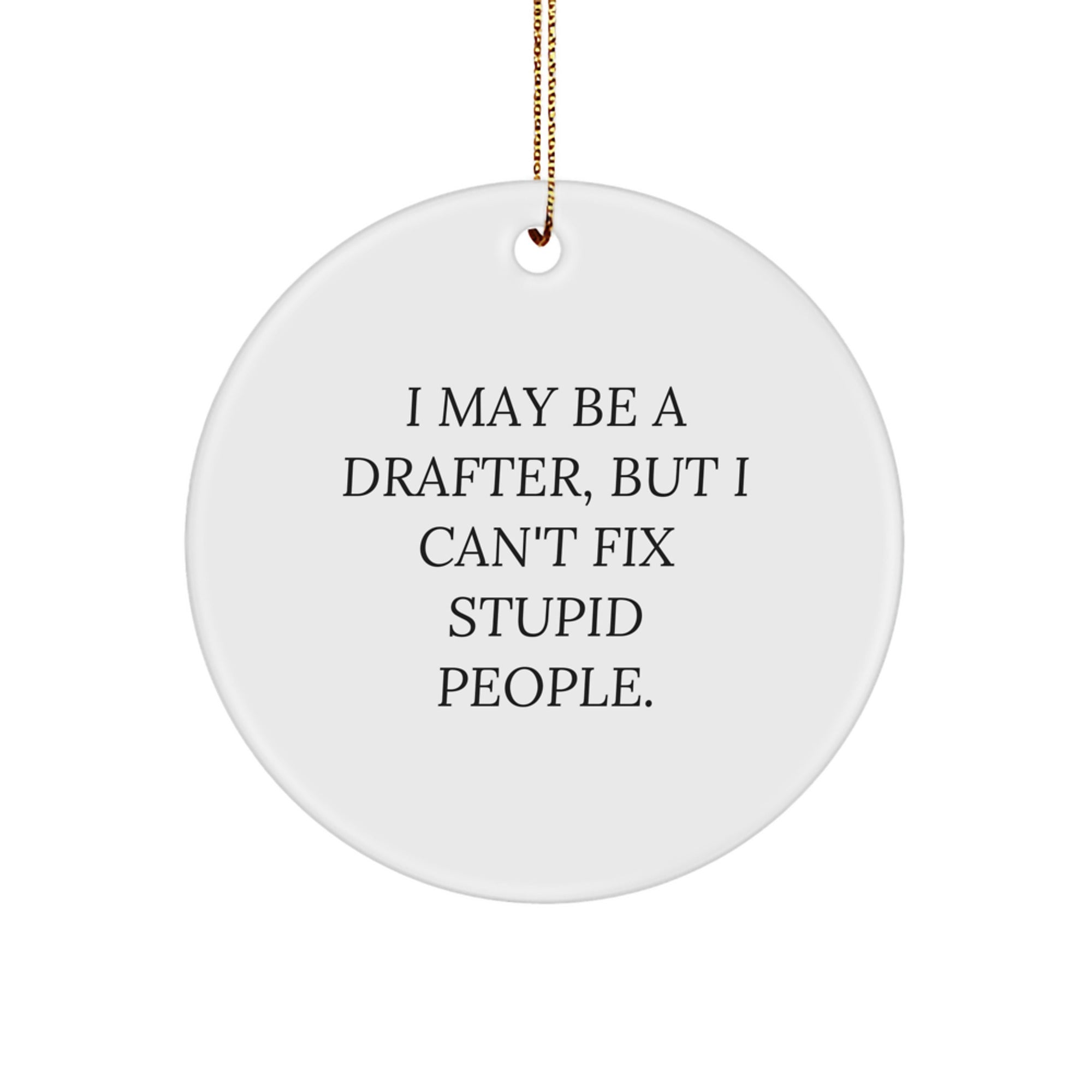 Funny Drafter Gift for Men, I May Be A Drafter, But I Can't Fix Stupid People. Christmas Circle Ornament for Friends, Coworkers, Family