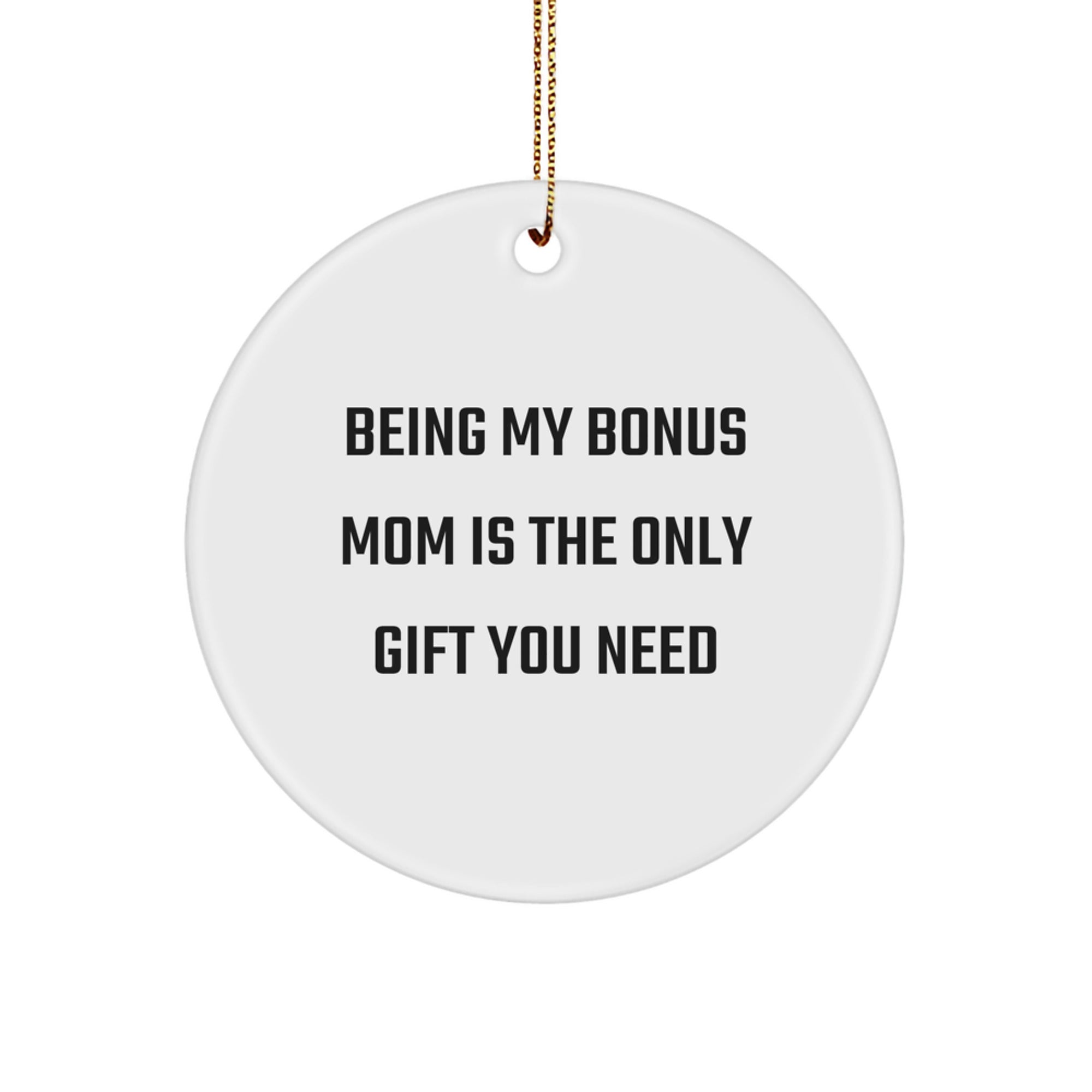 Funny Bonus Mom Gifts, Unique Circle Ornament, Christmas Unique Gifts from Men to Women, Being My Bonus Mom Is The Only Gift You Need