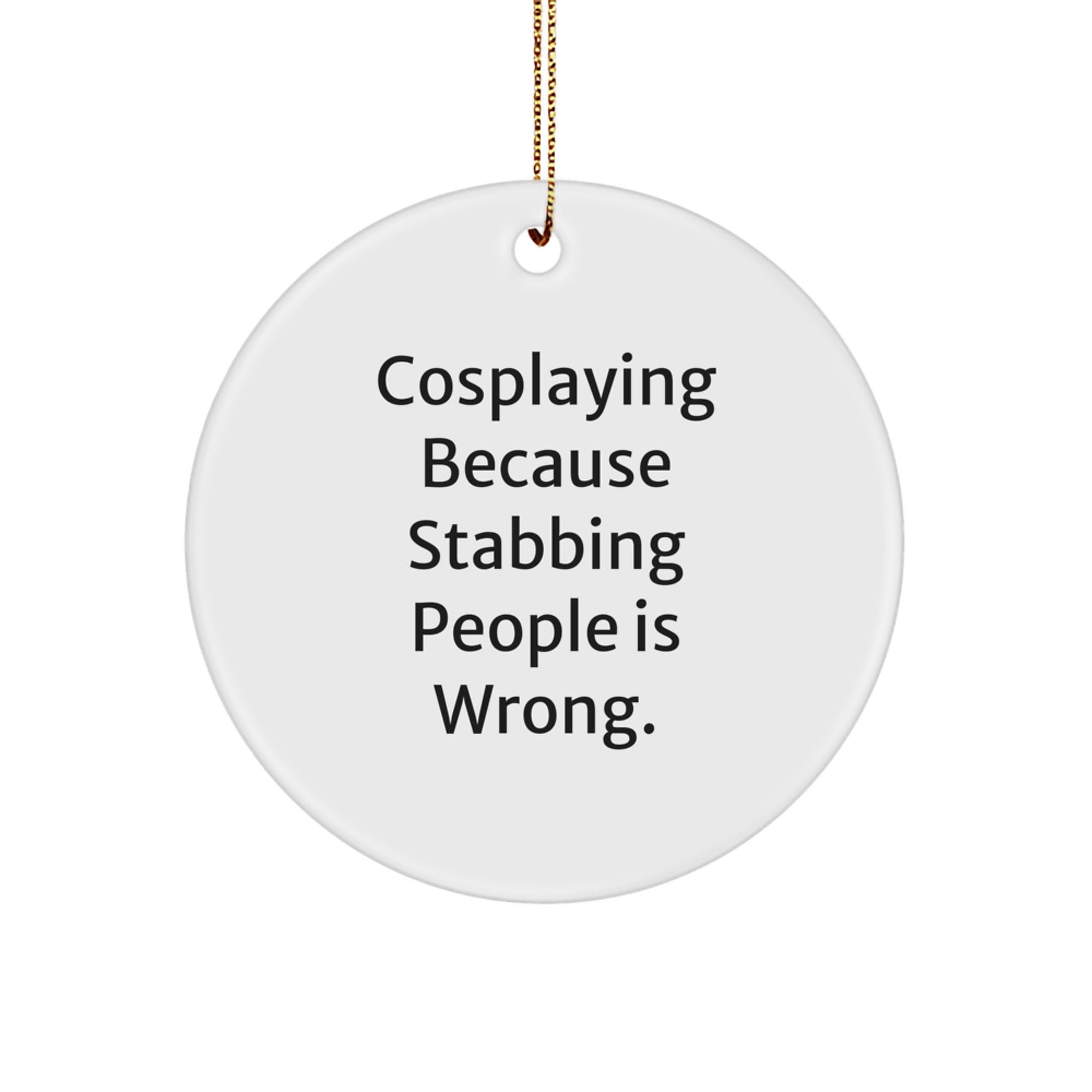 Funny Cosplaying Circle Ornament Gifts for Cosplayers - 'Cosplaying Because Stabbing People Is Wrong.' Circle Shaped Decor