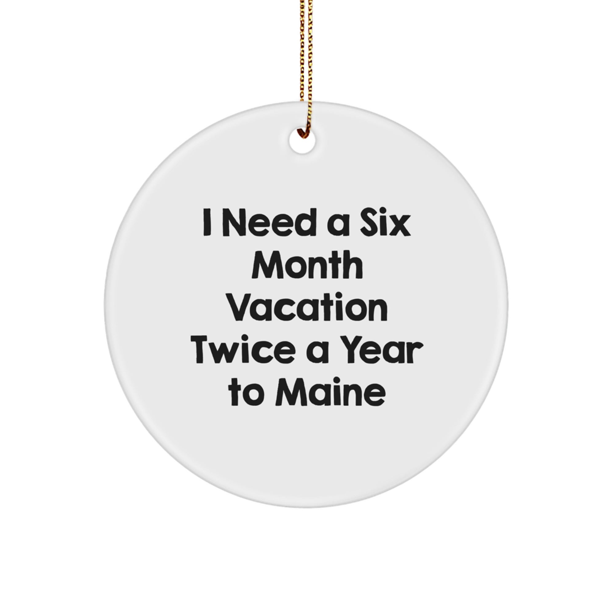 Maine Lover Gifts from Friends and Family - 'I Need A Six Month Vacation Twice A Year To Maine' White Circle Ornament, Christmas Unique Gifts