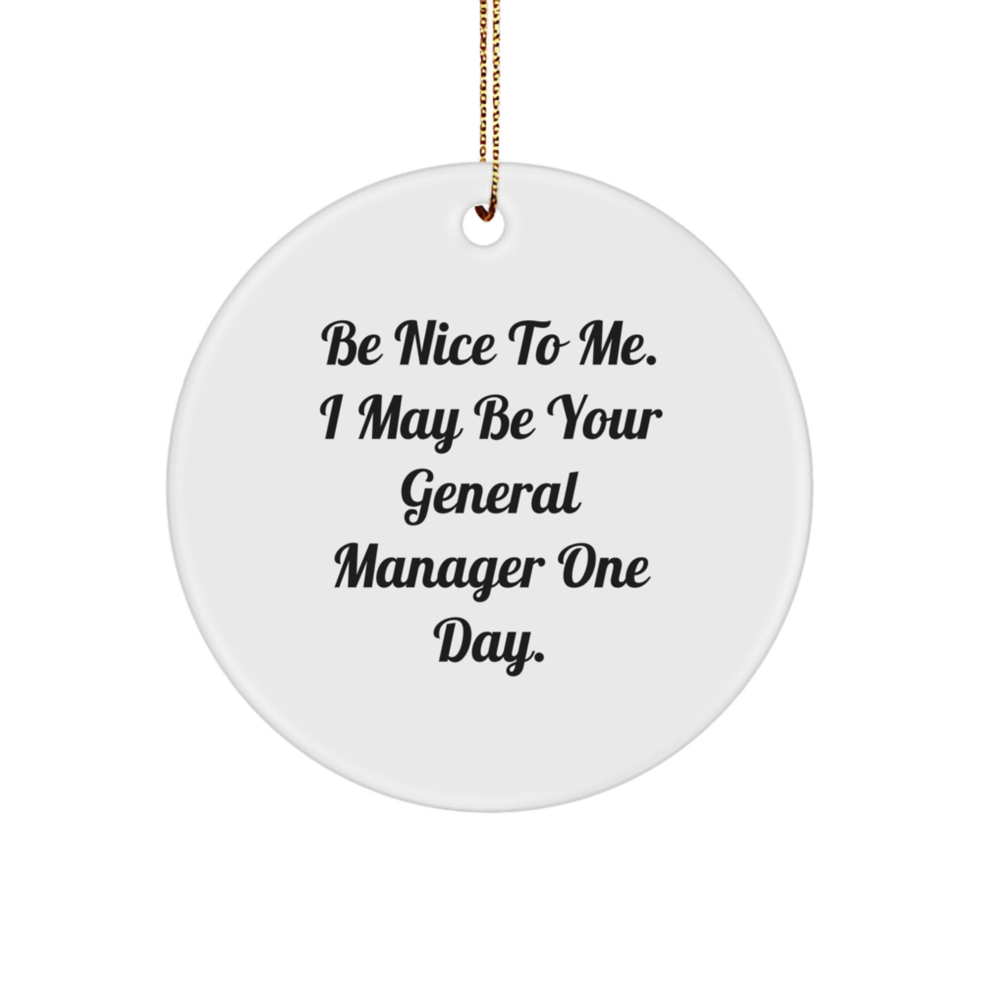 Funny General Manager Gifts from Men to Circle Ornament for Christmas, Be Nice To Me. I May Be Your General Manager One Day.