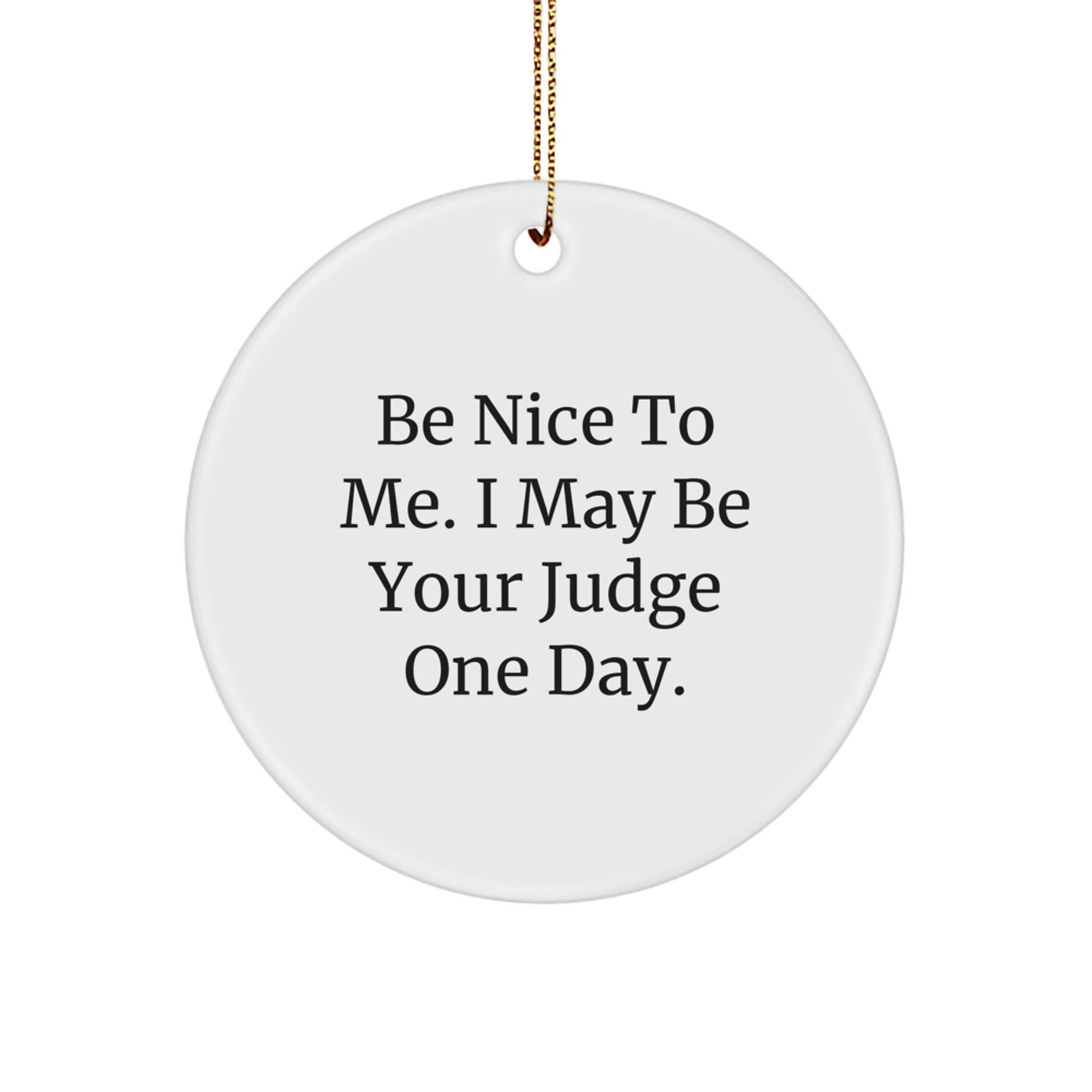 Funny Judge Circle Ornament, Be Nice To Me. I May Be Your Judge One Day., Gifts from Friends for Judge, White Circle Ornament, Christmas Unique Gifts