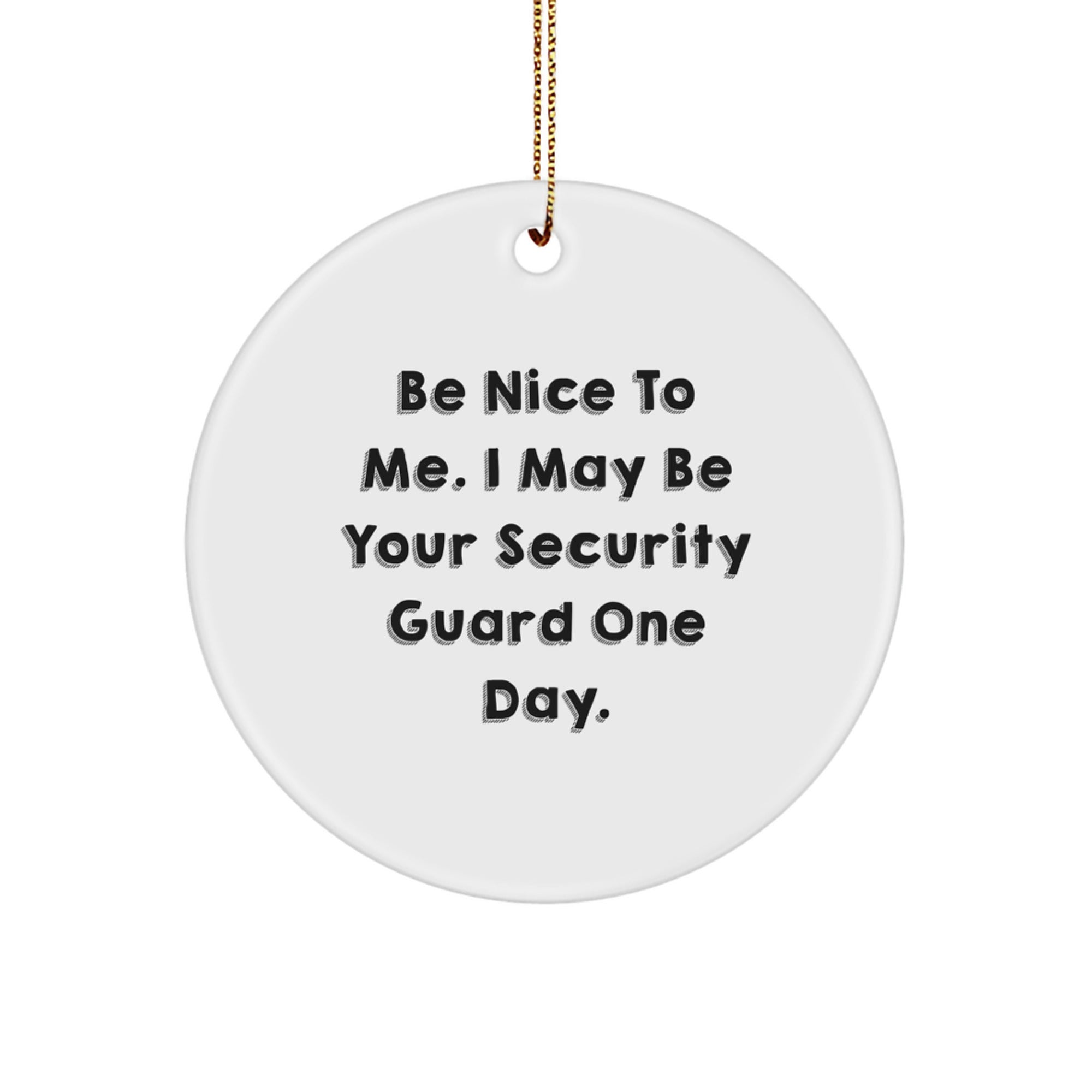 Funny Security Guard Gifts from Friends, Christmas Unique Circle Ornament, 'Be Nice To Me. I May Be Your Security Guard One Day.', Perfect for Security Guard Men, Women, Coworkers, Family