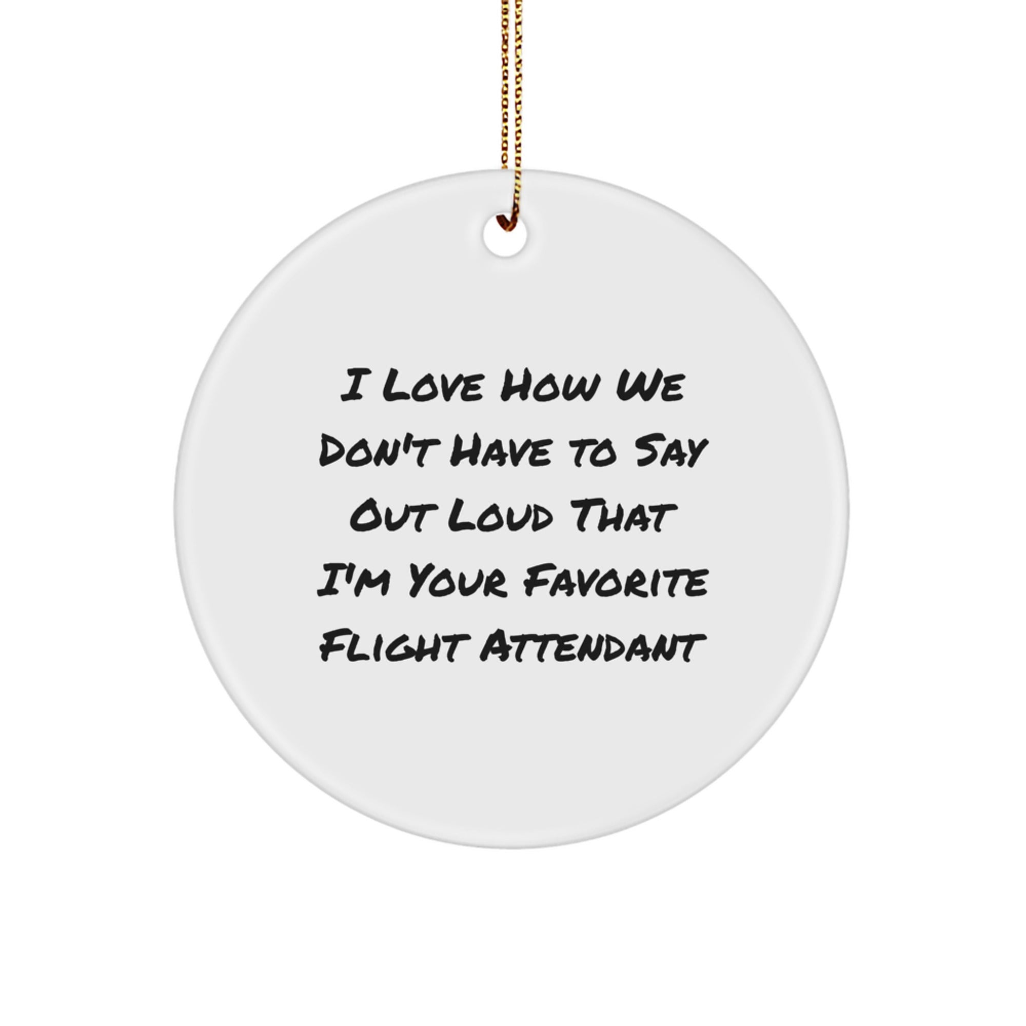 Funny Flight Attendant Gifts from Friends Christmas Circle Ornament - I Love How We Don't Have To Say Out Loud That I'm Your Favorite Flight Attendant