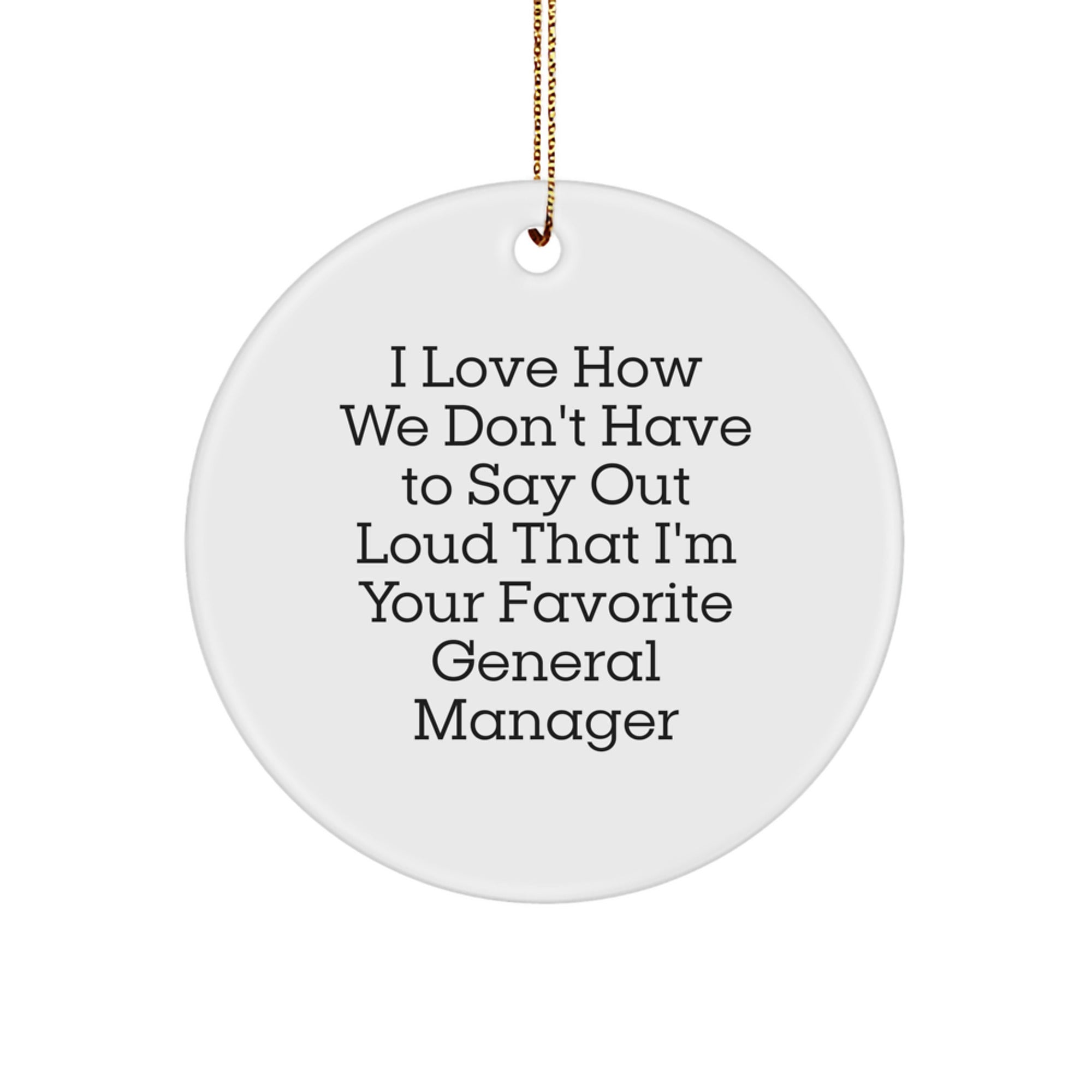 Funny General Manager Gifts for Men from Coworkers - Christmas Unique Circle Ornament I Love How We Don't Have To Say Out Loud That I'm Your Favorite General Manager