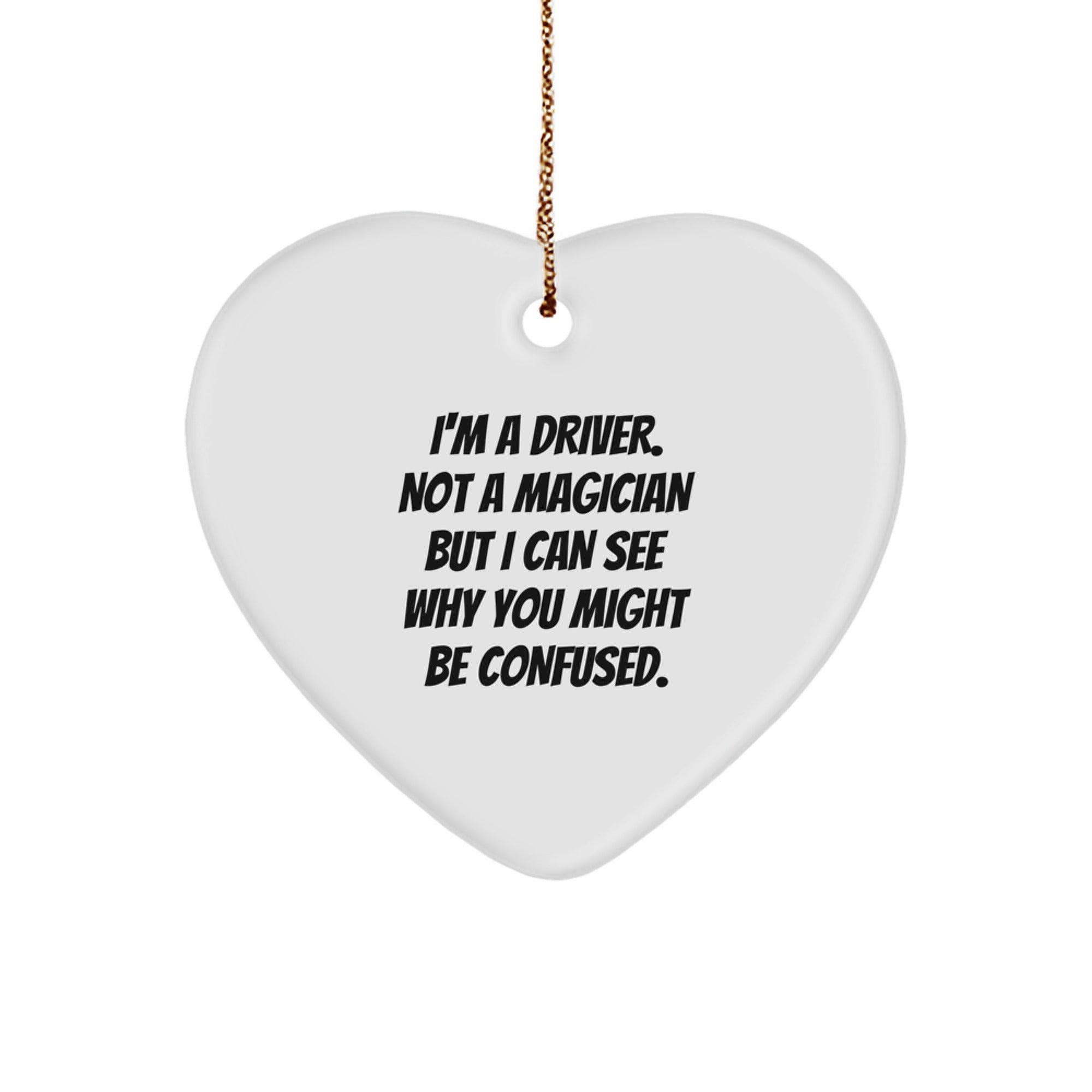 'Funny' Heart Ornament for Drivers - Gifts from Men to Men - Perfect for Christmas - I'm A Driver. Not A Magician But I Can See Why You Might Be Confused. - Heart Shaped, White, 2.75''