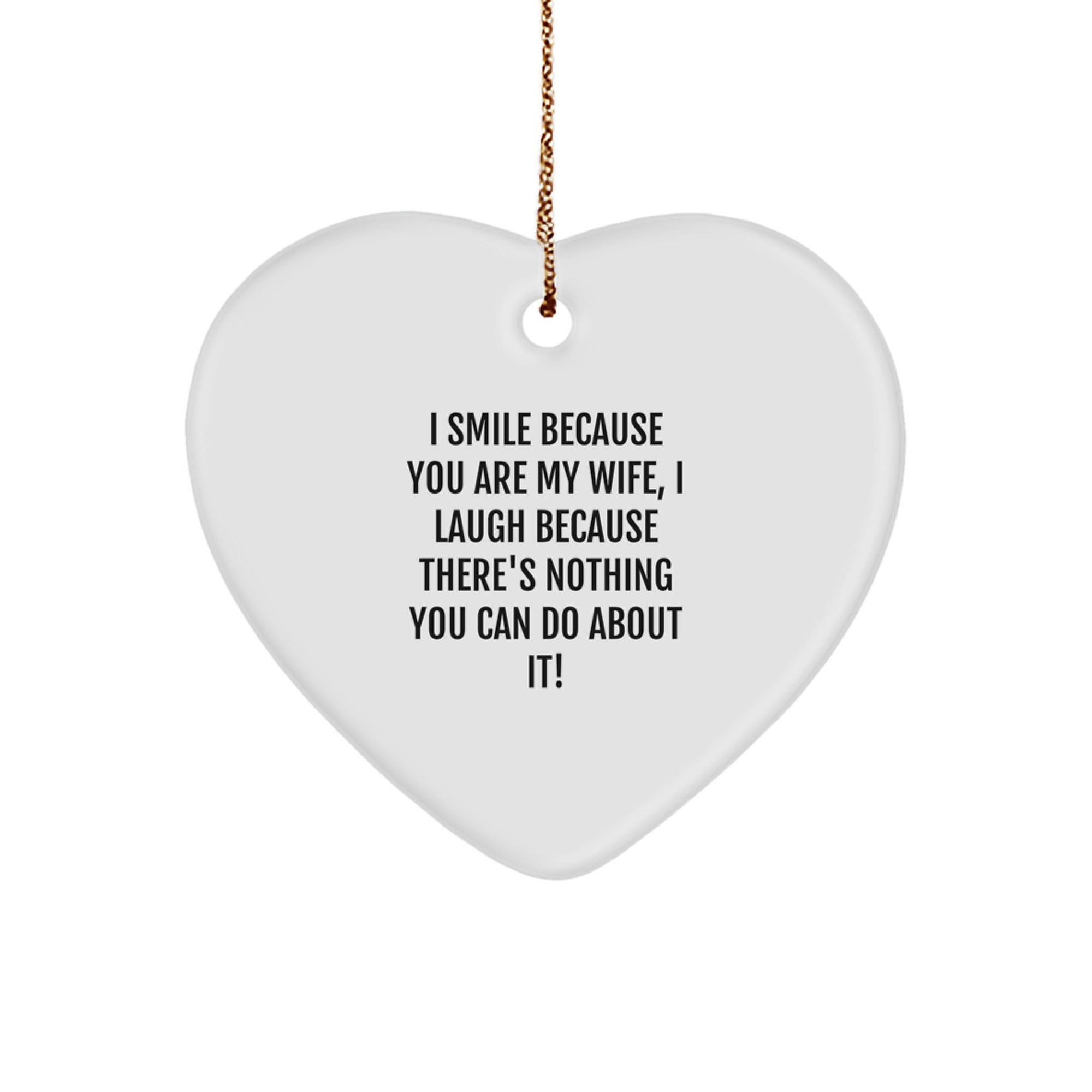 Funny Wife Christmas Unique Gifts from Husband - Heart Ornament, 'I Smile Because You Are My Wife, I Laugh Because There's Nothing You Can Do About It!' - Heart Shaped, White