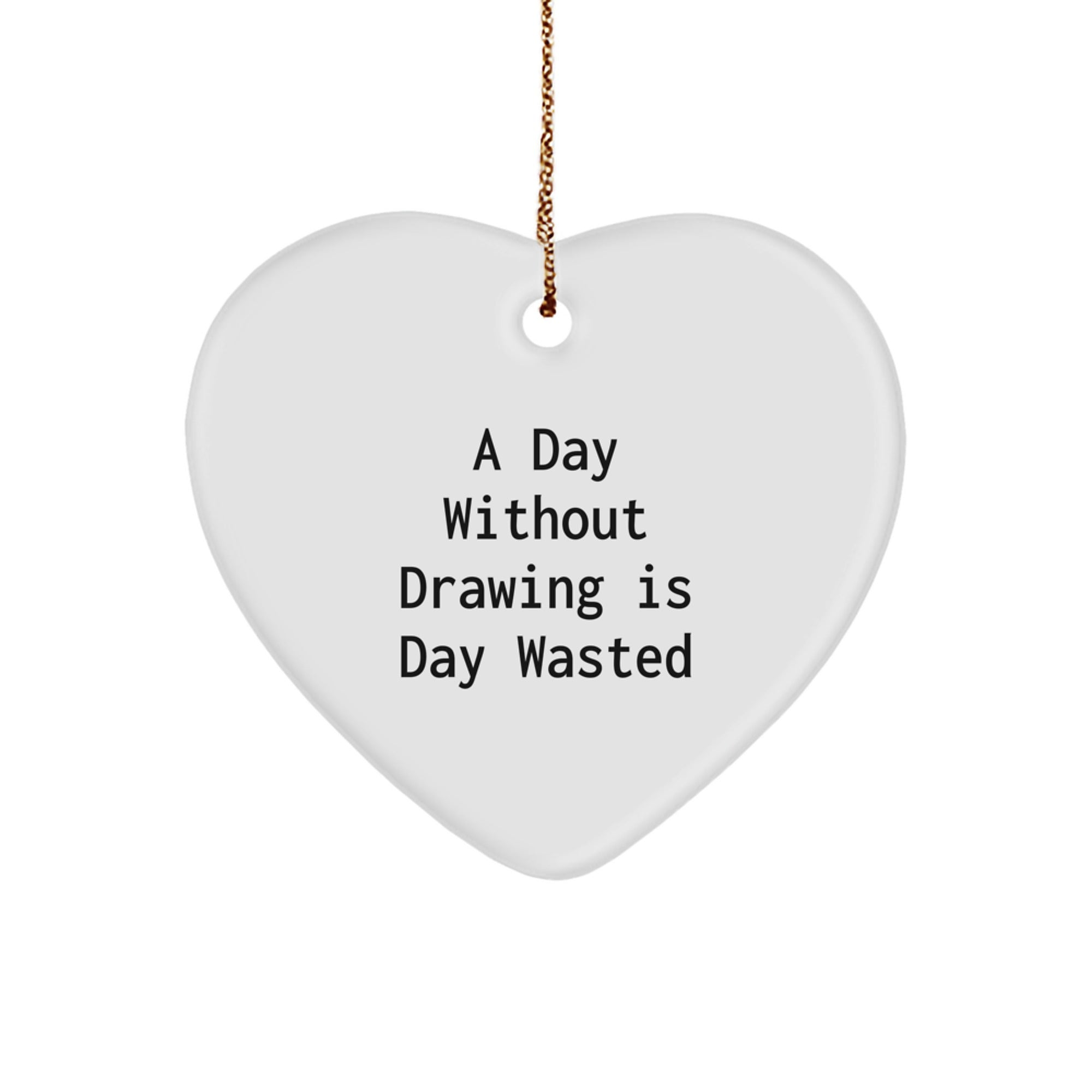 'A Day Without Drawing Is Day Wasted' Inspirational Drawing Gifts for Women, Funny Heart Ornament from Gifts for Drawing Enthusiasts, Unique Christmas Unique Gifts for Friends, Coworkers, Family