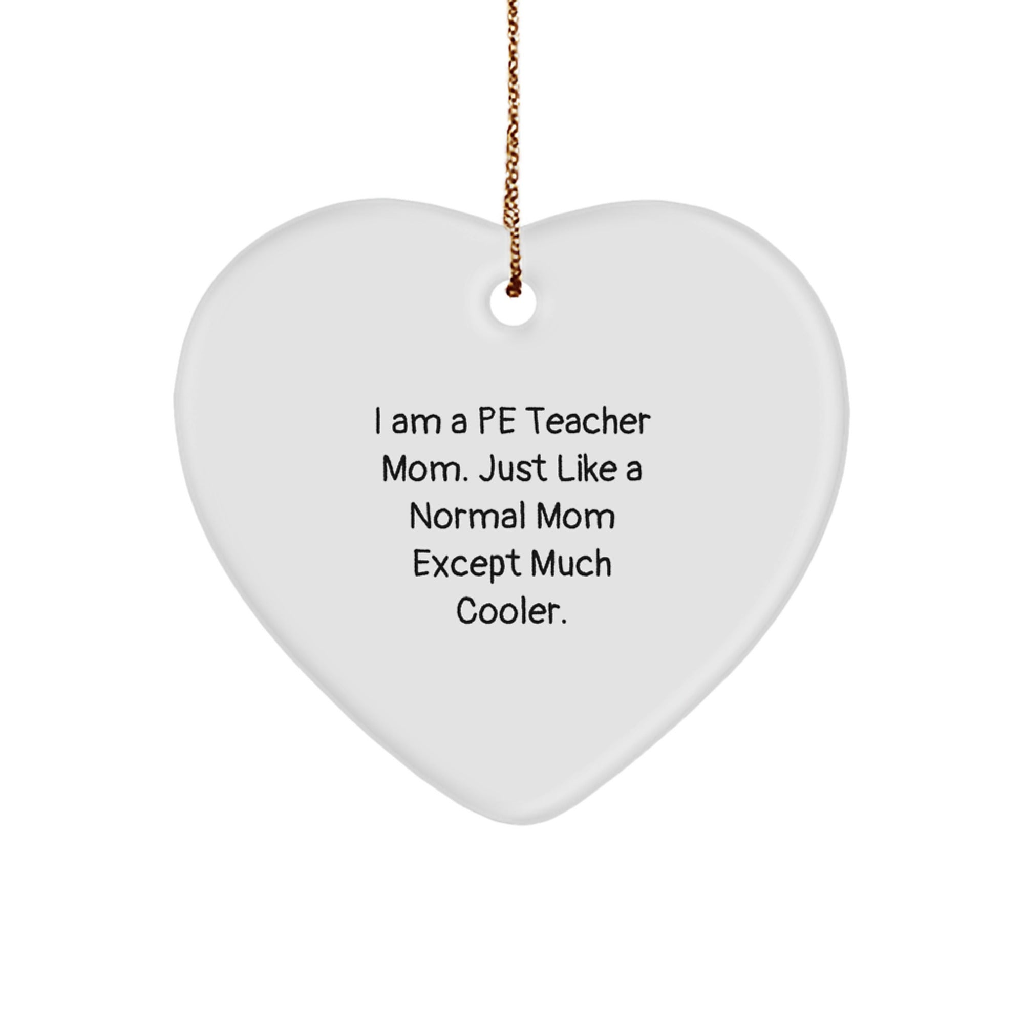 Funny PE Teacher Mom Gifts, Heart Ornament, I Am A Pe Teacher Mom. Just Like A Normal Mom Except Much Cooler. Christmas Unique Gifts from Friends
