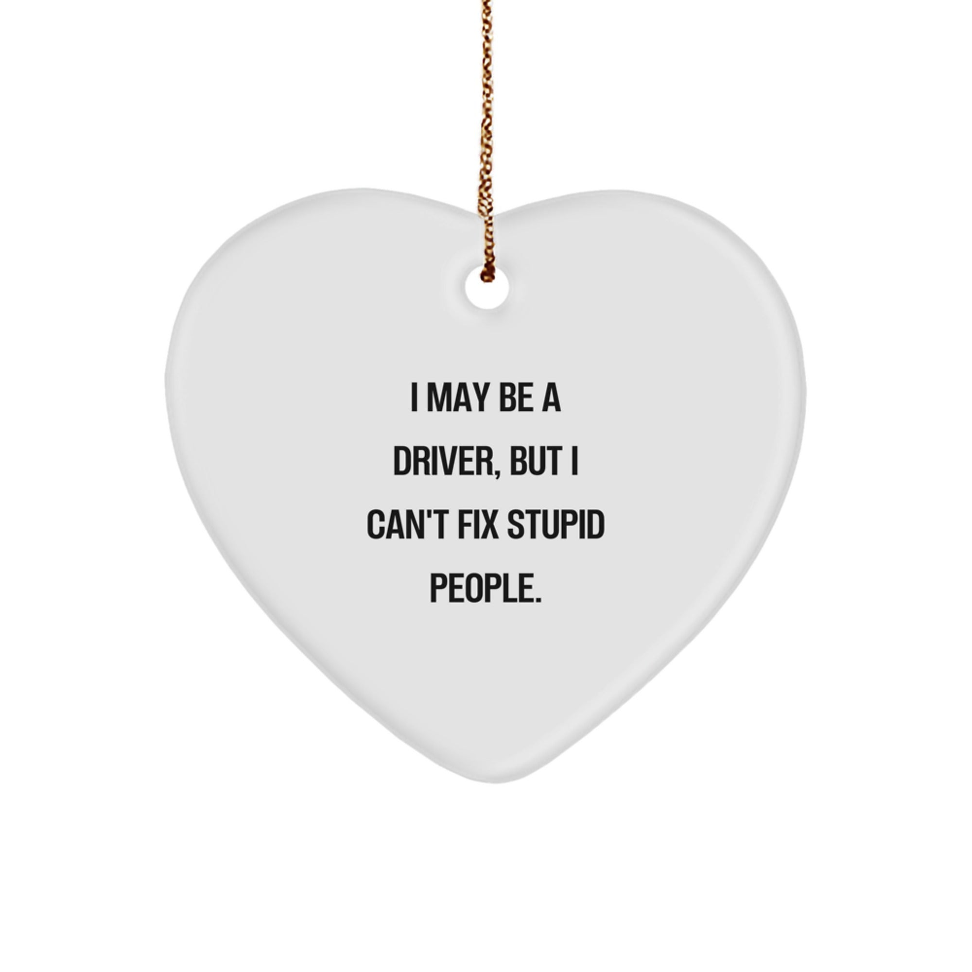 Funny Driver Heart Ornament, 'I May Be A Driver, But I Can't Fix Stupid People.' Christmas Unique Gifts for Driver Friends, Unique Heart Shaped Ornament Decor Gifts from Family for Driver