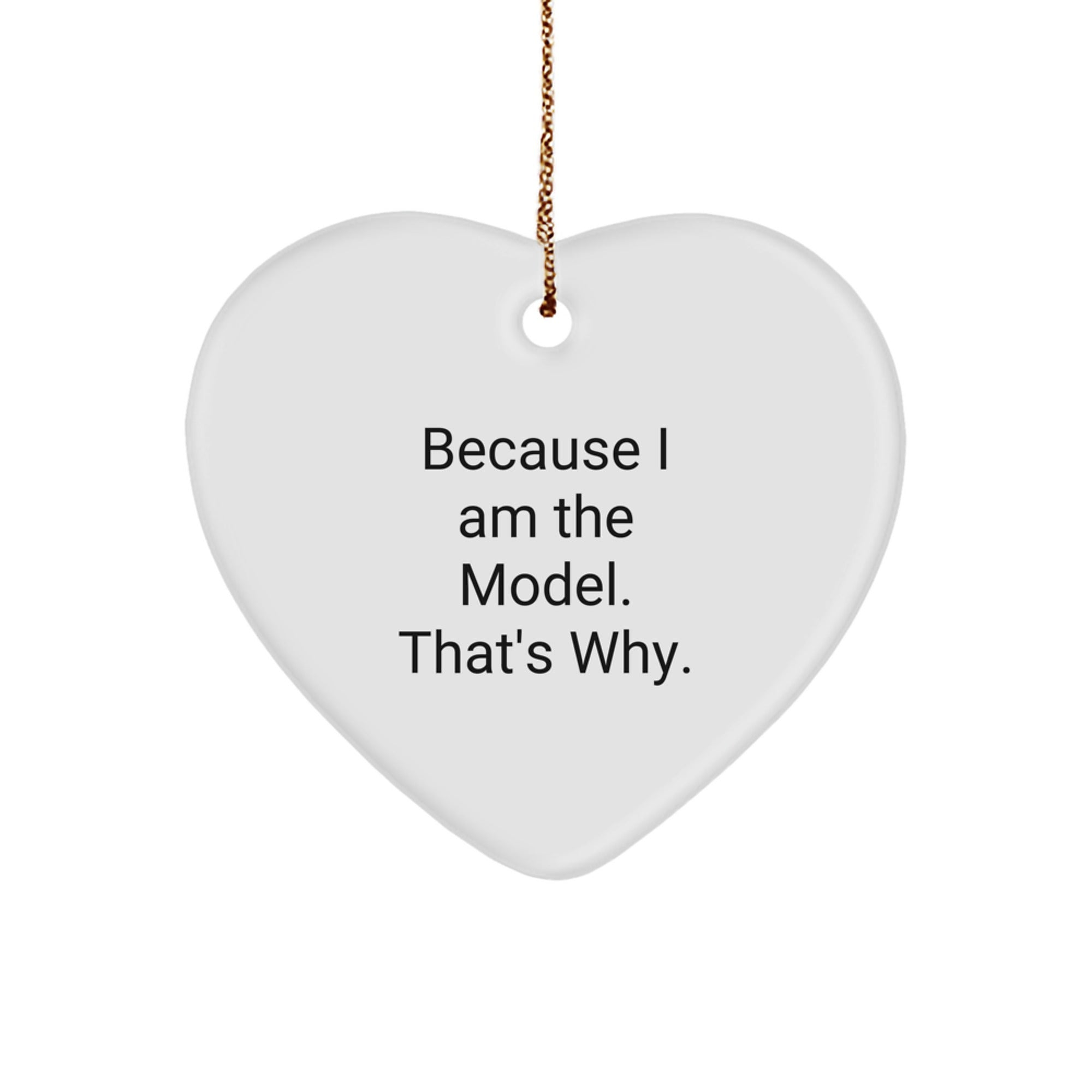 Funny Model Gifts from Friends, Heart Ornament with 'Because I Am The Model. That's Why.' Quote, Unique Christmas Unique Gifts for Model Men