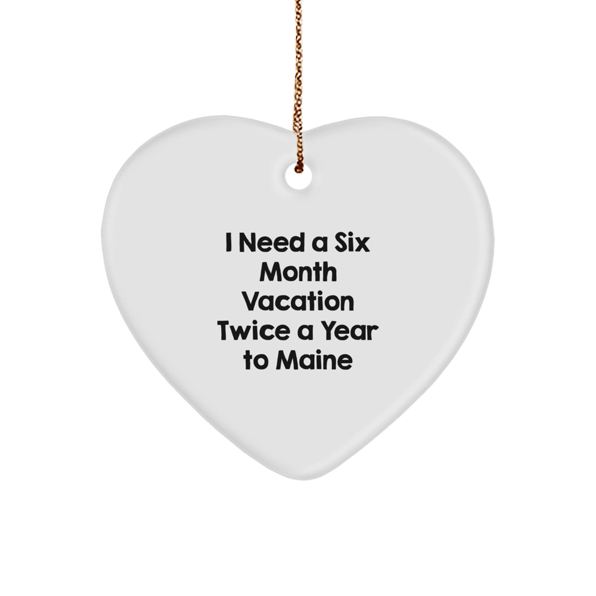Funny Maine Gifts, Heart Ornaments, I Need A Six Month Vacation Twice A Year To Maine, Christmas Unique Gifts from Family to Maine