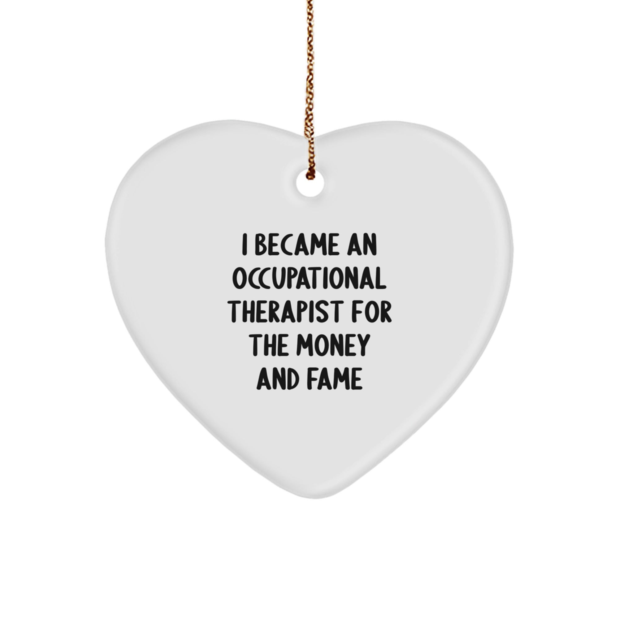 Funny Occupational Therapist Gifts, Heart Ornament for Occupational Therapist, I Became An Occupational Therapist For The Money And Fame - Gifts from Family to Occupational Therapist