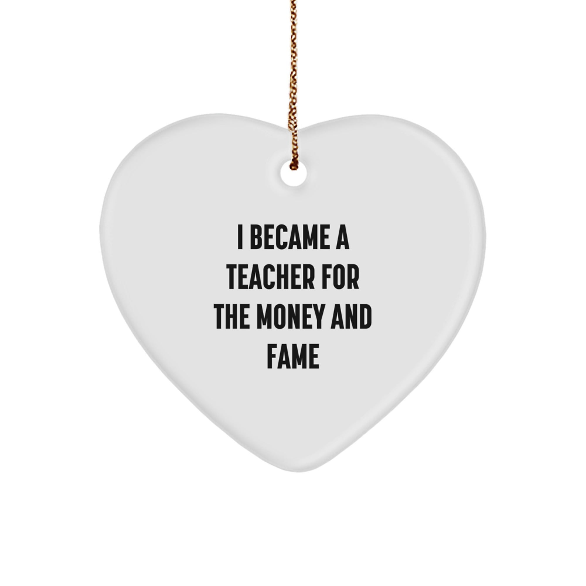 'Funny' Teacher Heart Ornament, Gifts from Men to Teacher, Christmas Unique Gifts for Teacher, I Became A Teacher For The Money And Fame