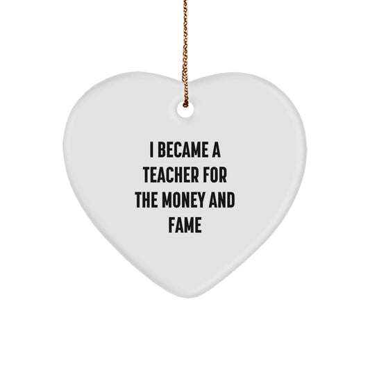 'Funny' Teacher Heart Ornament, Gifts from Men to Teacher, Christmas Unique Gifts for Teacher, I Became A Teacher For The Money And Fame - Image 1