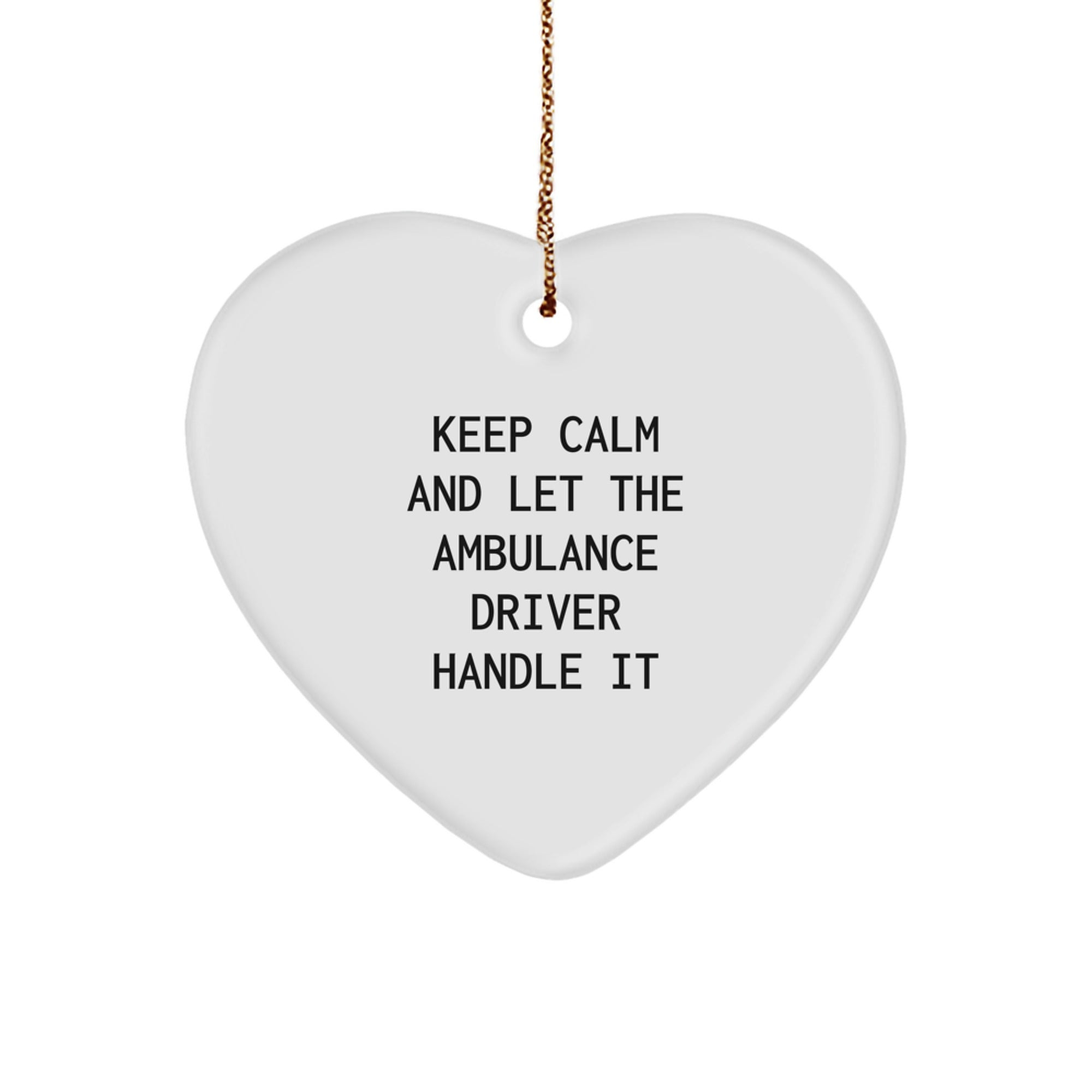Funny Ambulance Driver Christmas Unique Gifts from Friends to Ambulance Driver Ambulance Driver Heart Ornament Keep Calm And Let The Ambulance Driver Handle It