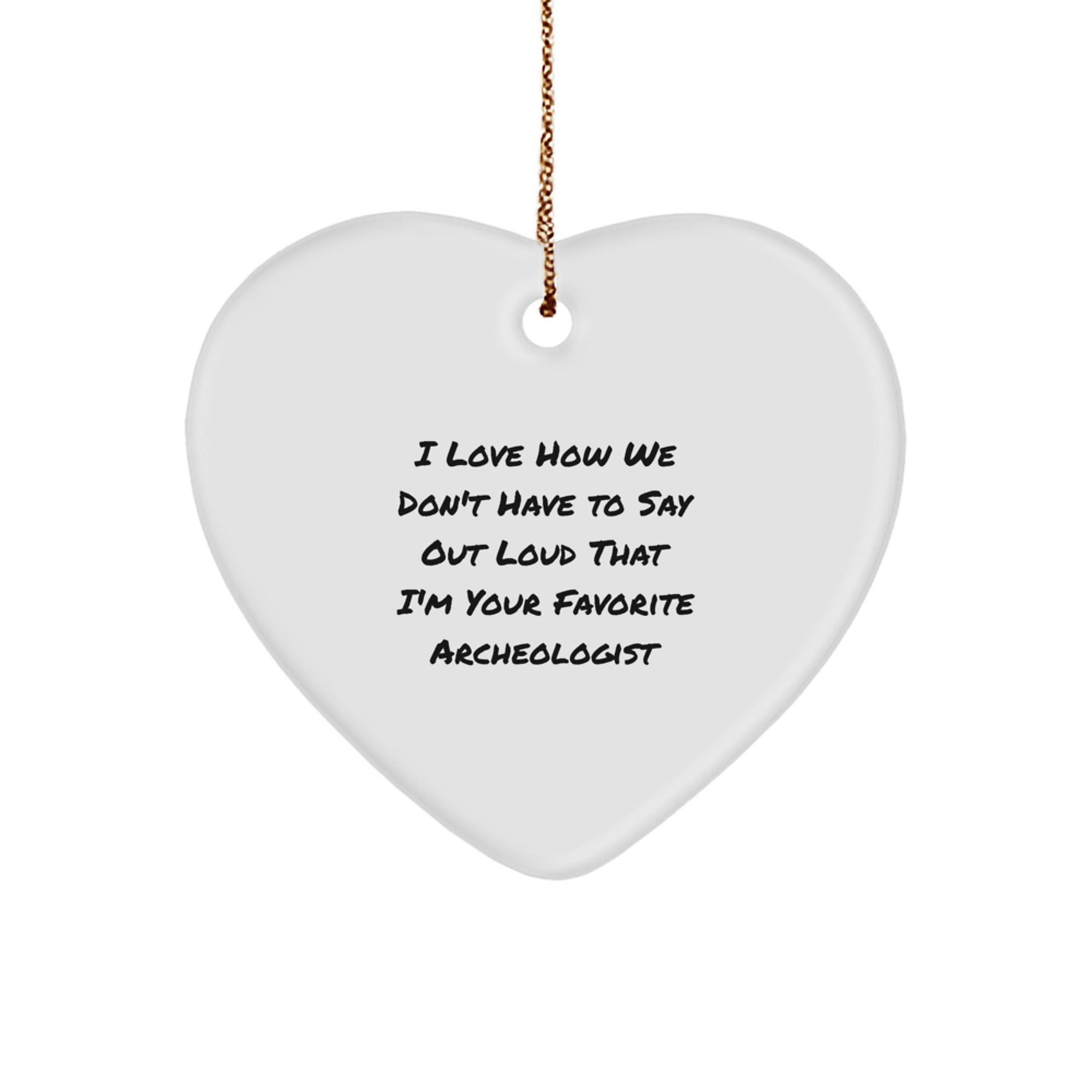 Funny Archeologist Gifts from Friends, Heart Ornament for Favorite Archeologist, I Love How We Don't Have To Say Out Loud That I'm Your Favorite, Christmas Unique Gifts