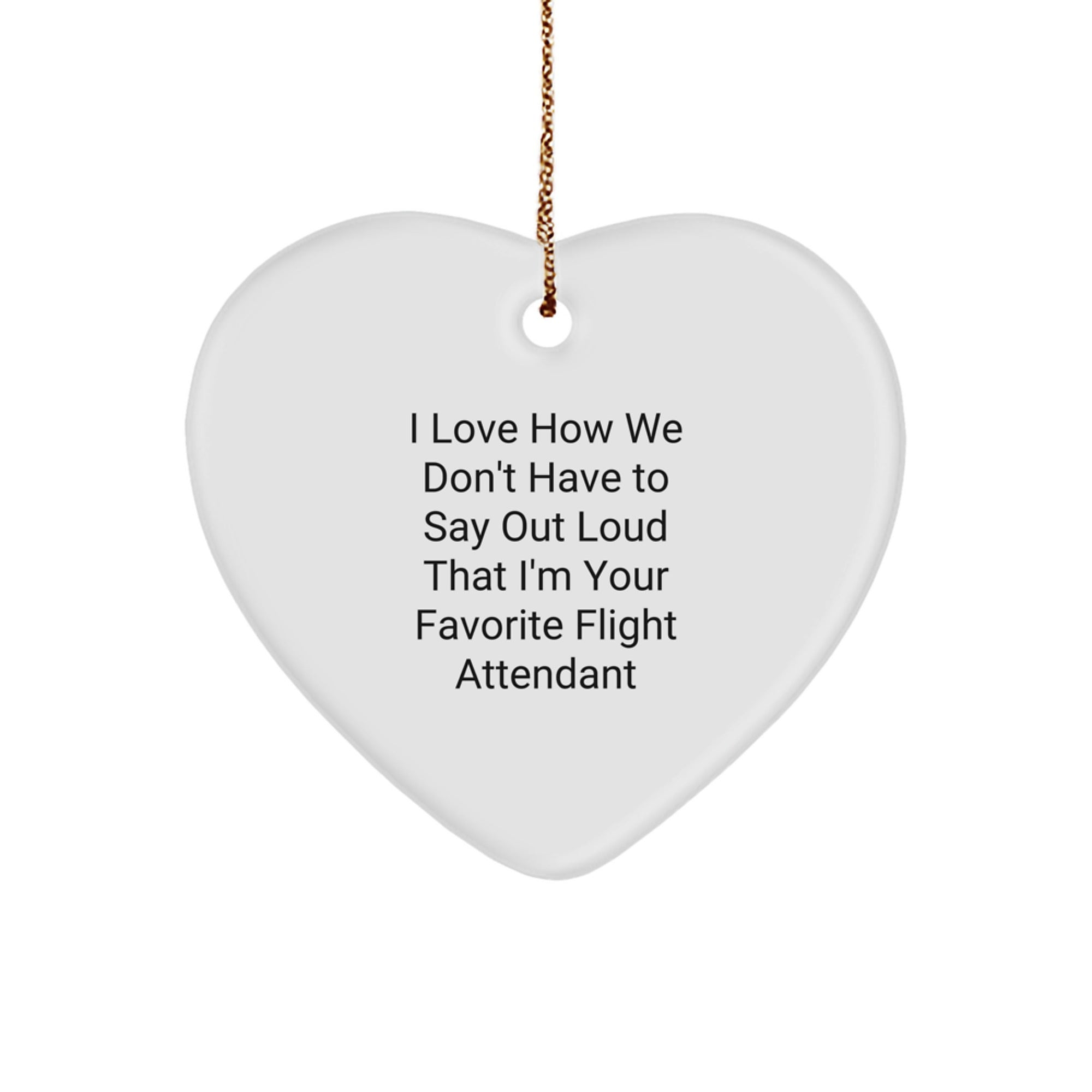 Funny Flight Attendant Gifts from Friends and Family - Heart Ornament for Flight Attendant with I Love How We Don't Have To Say Out Loud That I'm Your Favorite Flight Attendant Quote