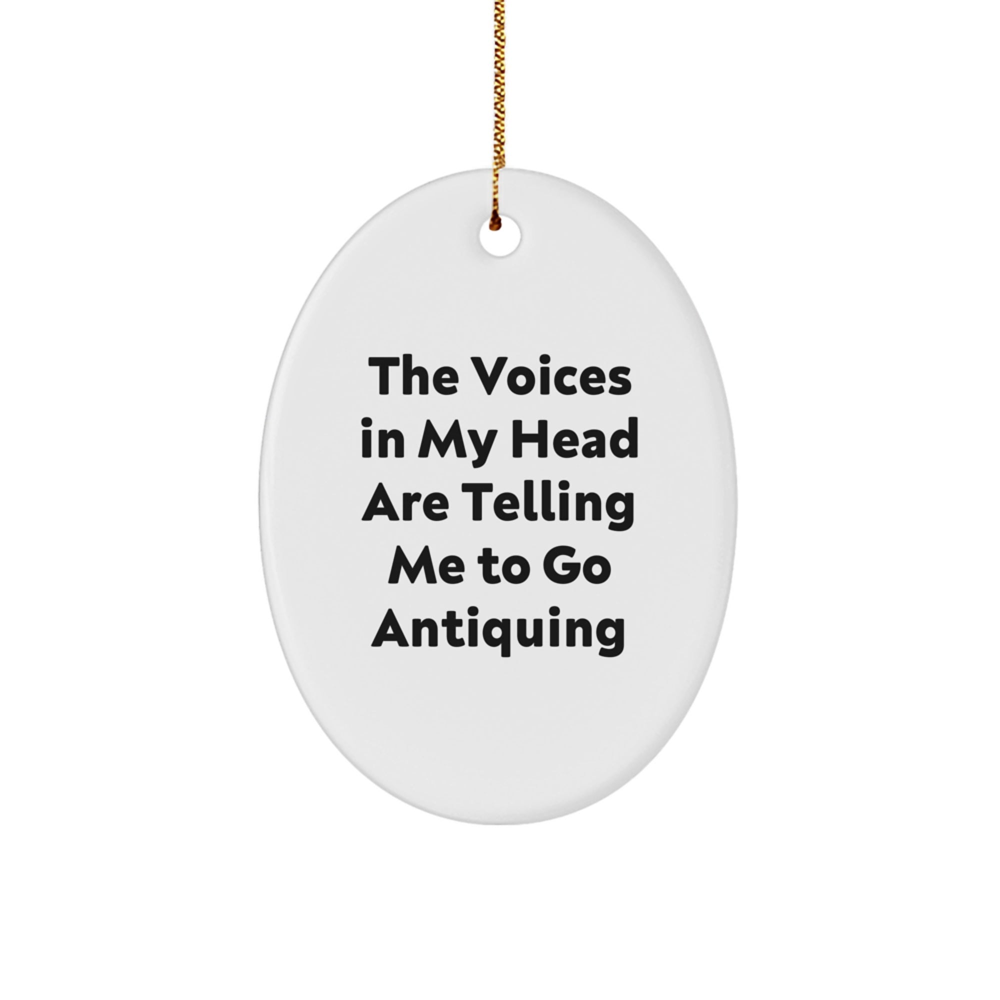 Funny Antiquing Oval Ornament Gifts from Family to Friends, 'The Voices In My Head Are Telling Me To Go Antiquing' Christmas Unique Gifts