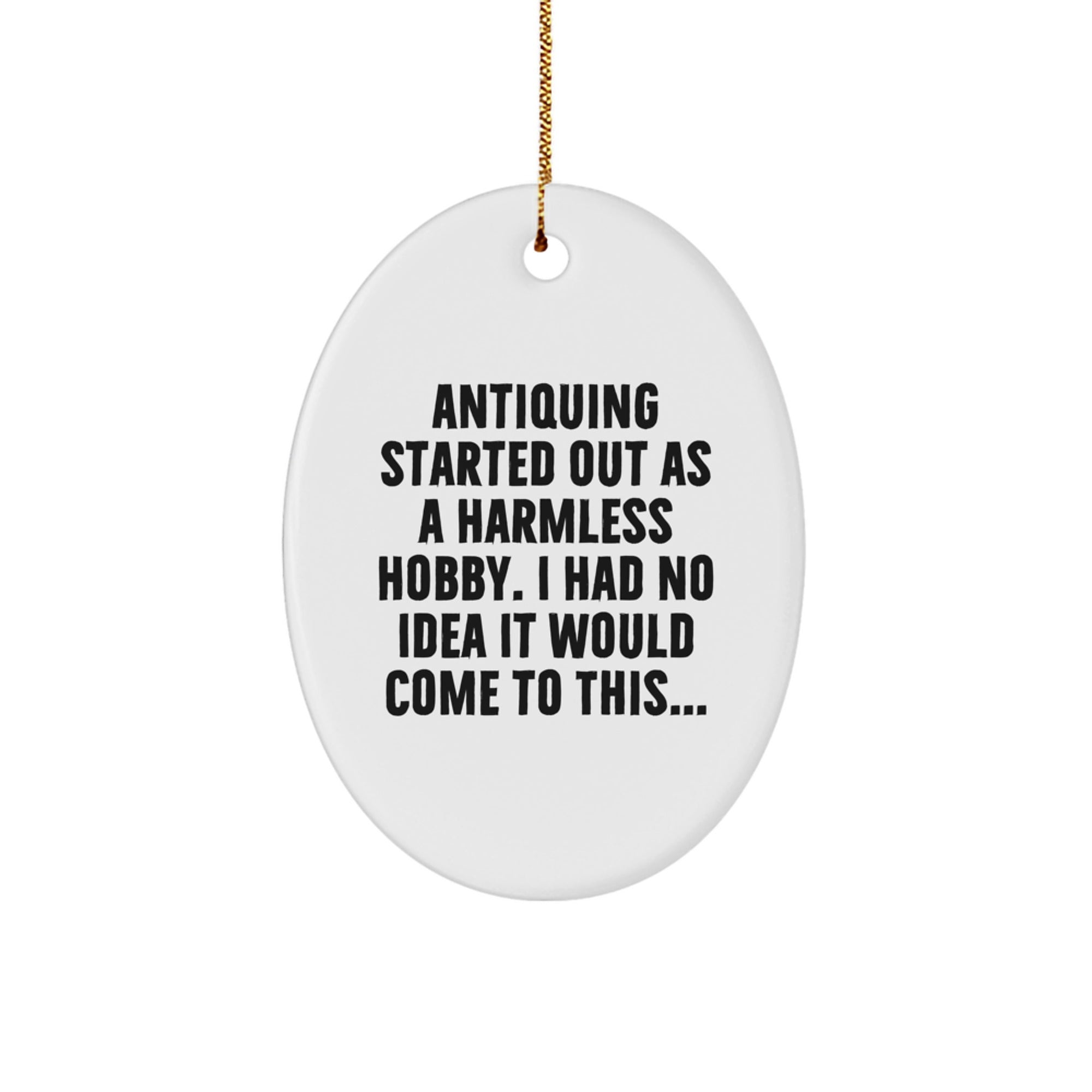 Funny Antiquing Gifts from Friends and Family for Christmas - Oval Ornament - 'Antiquing Started Out As A Harmless Hobby'