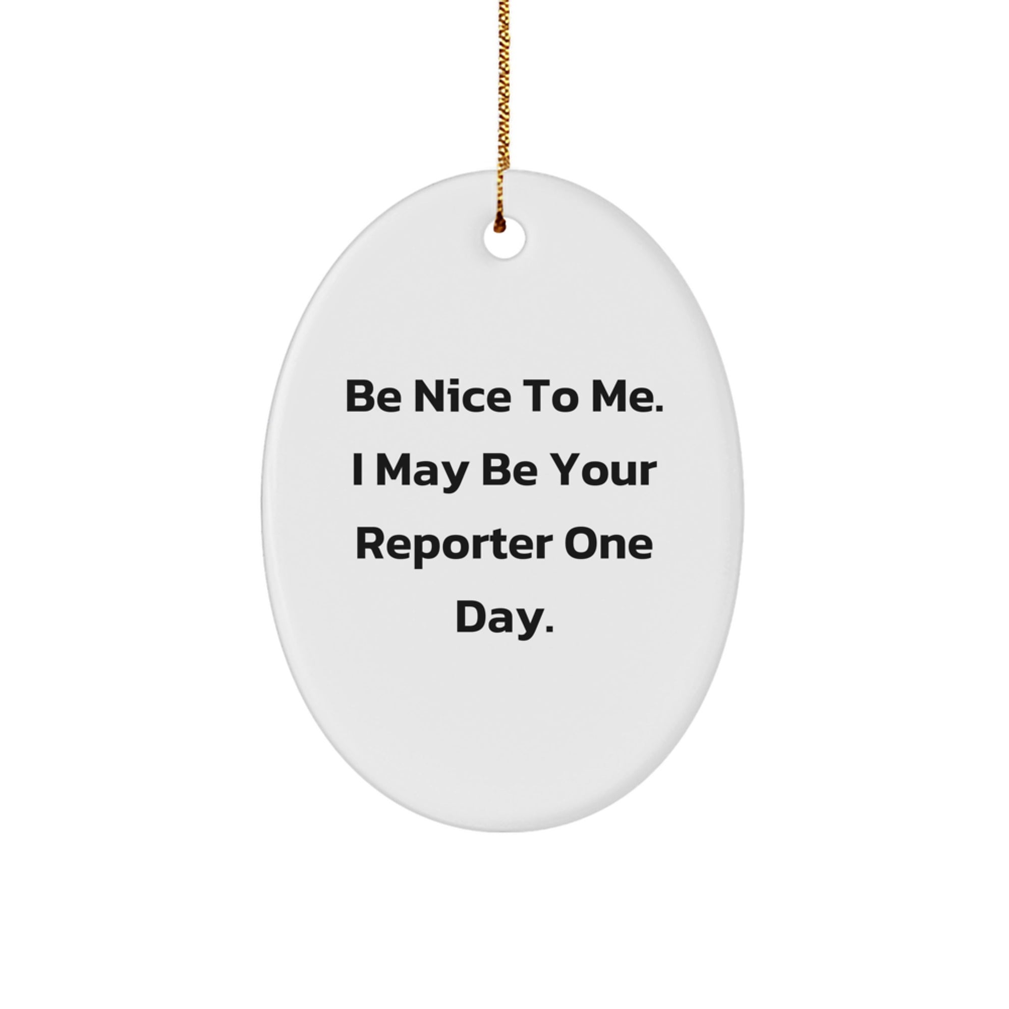 Funny Reporter Gifts for Christmas - Oval Ornament 'Be Nice To Me. I May Be Your Reporter One Day.' from Friends to Family