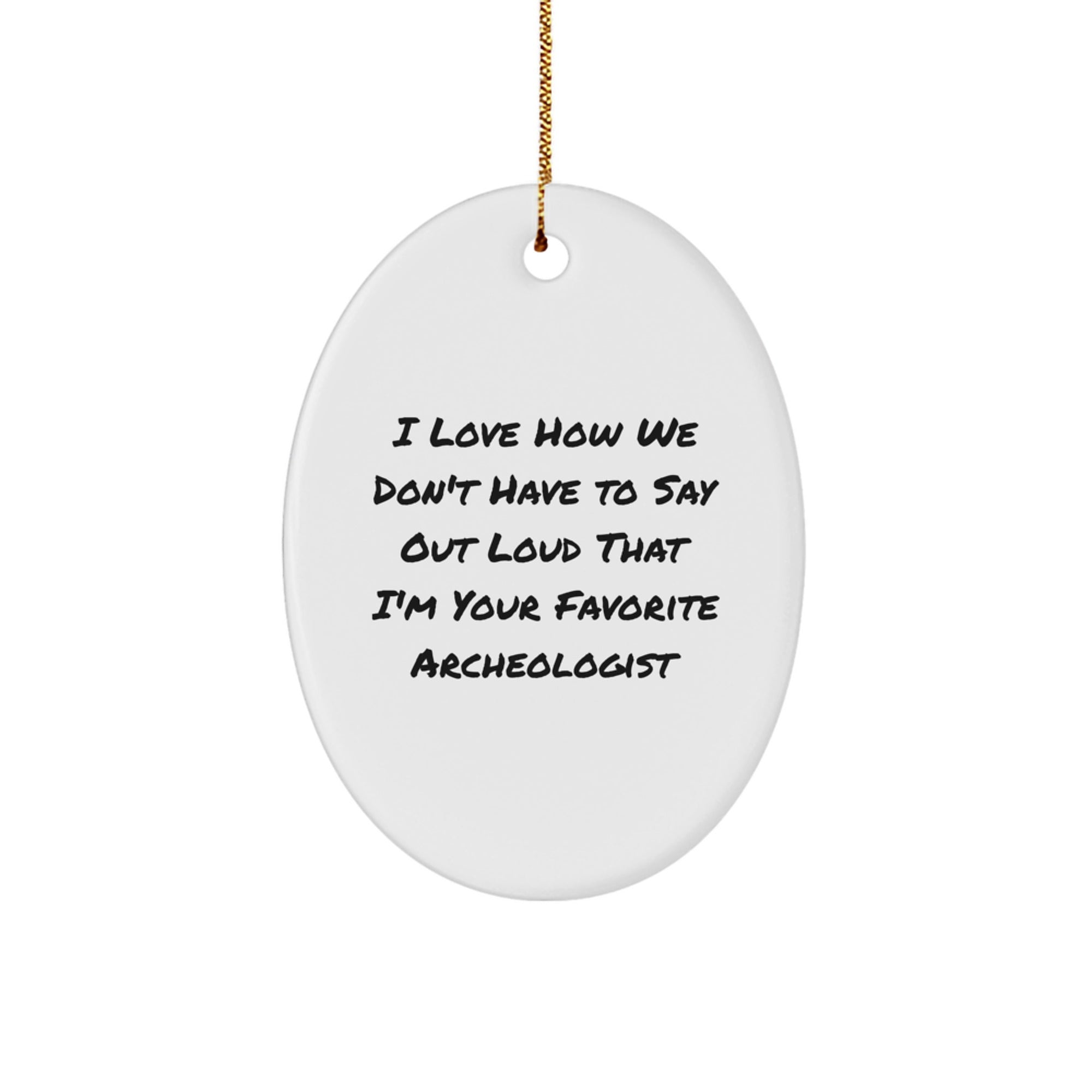 Archeologist Gifts from Friends - 'I Love How We Don't Have To Say Out Loud That I'm Your Favorite Archeologist' Oval Ornament, Gifts for Archeologists, Christmas Unique Gift