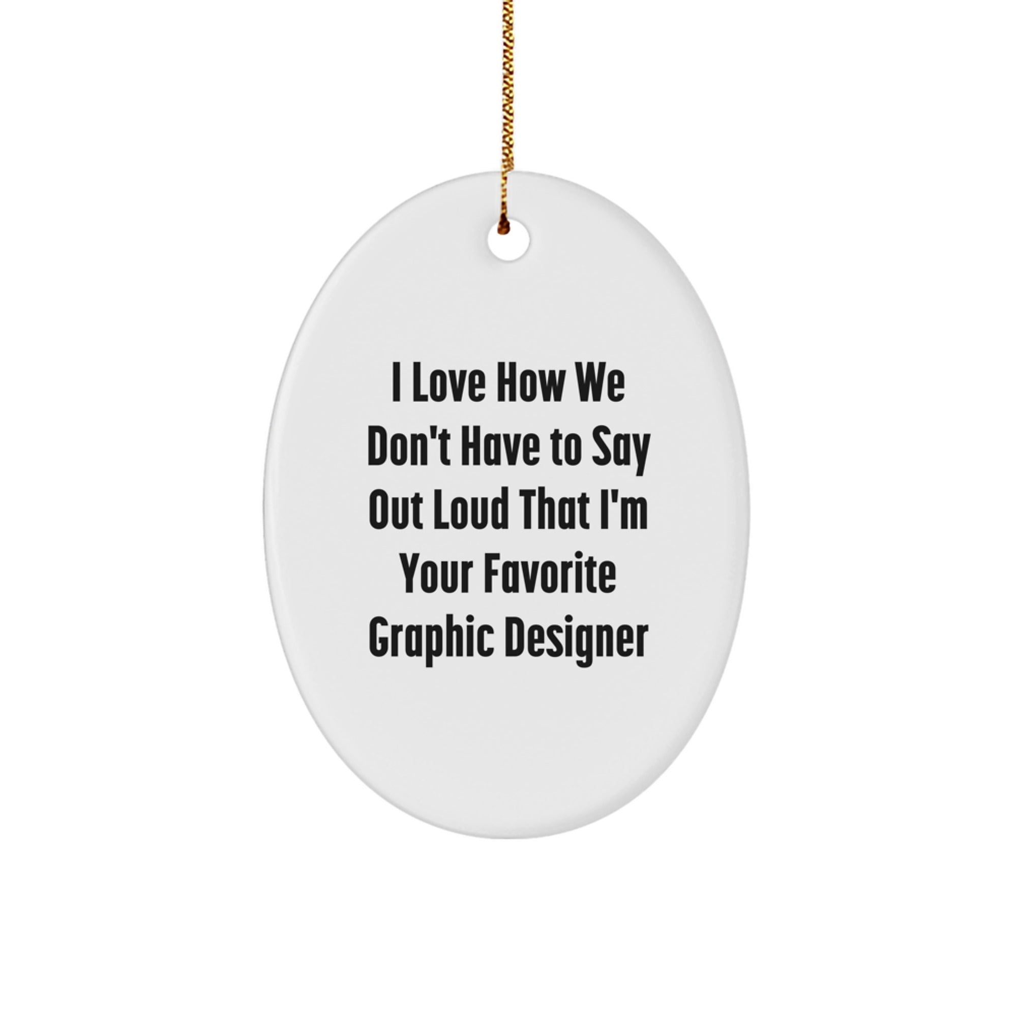 Funny Graphic Designer Gifts from Friends, Oval Ornament for Him, Her, Family, Coworkers - I Love How We Don't Have To Say Out Loud That I'm Your Favorite Graphic Designer