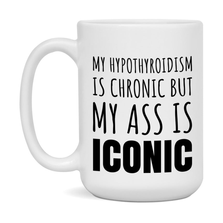 Funny Hypothyroidism Coffee Mug, My Hypothyroidism Is Chronic But My Ass Is Iconic Novelty Gift, 11oz or 15oz White Ceramic Mug