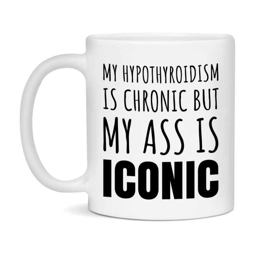 Funny Hypothyroidism Coffee Mug, My Hypothyroidism Is Chronic But My Ass Is Iconic Novelty Gift, 11oz or 15oz White Ceramic Mug
