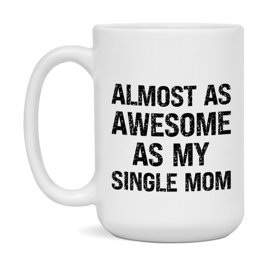 Funny Coffee Mug – Almost As Awesome As My Single Mom, 11oz or 15oz White Ceramic Coffee Mug, Gift for Single Mom, Family Gift