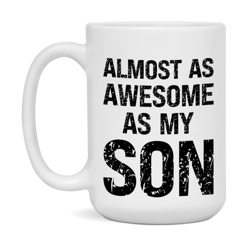 Funny Coffee Mug – Almost As Awesome As My Son, 11oz or 15oz White Ceramic Coffee Mug, Gift for Son, Family Gift