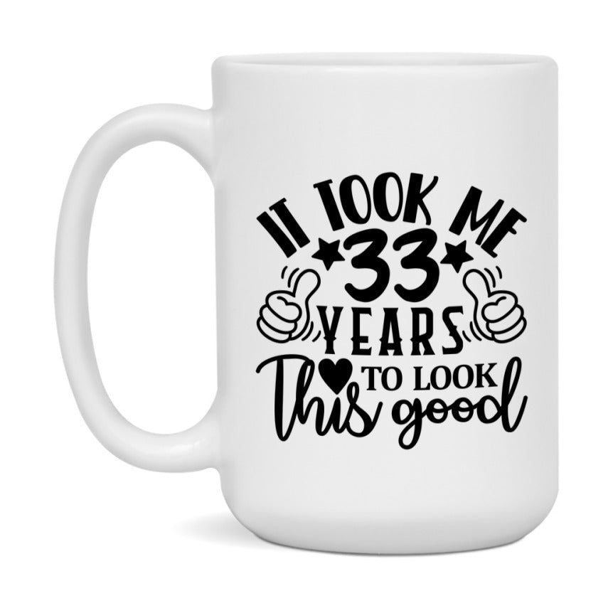 Funny 33 Year Old Birthday Mug – It Took Me 33 Years To Look This Good, 11oz or 15oz Double-Sided Ceramic Coffee Cup