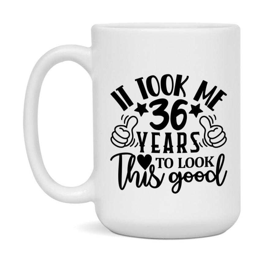 Funny 36 Year Old Birthday Mug – It Took Me 36 Years To Look This Good, 11oz or 15oz Double-Sided Ceramic Coffee Cup