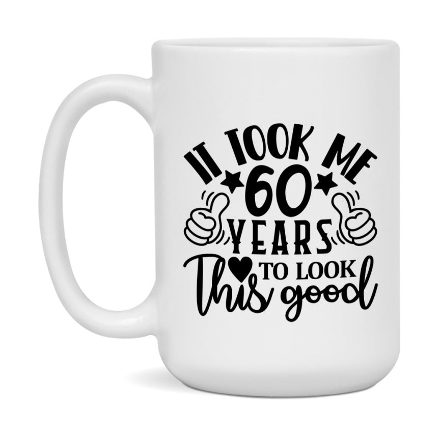 Funny 60 Year Old Birthday Mug – It Took Me 60 Years To Look This Good, 11oz or 15oz Double-Sided Ceramic Coffee Cup