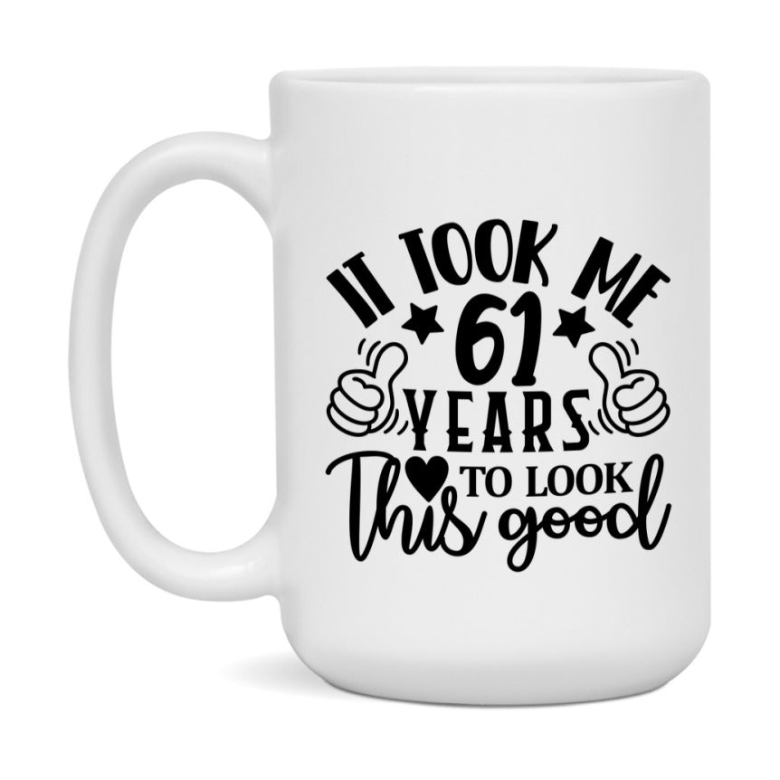 Funny 61 Year Old Birthday Mug – It Took Me 61 Years To Look This Good, 11oz or 15oz Double-Sided Ceramic Coffee Cup