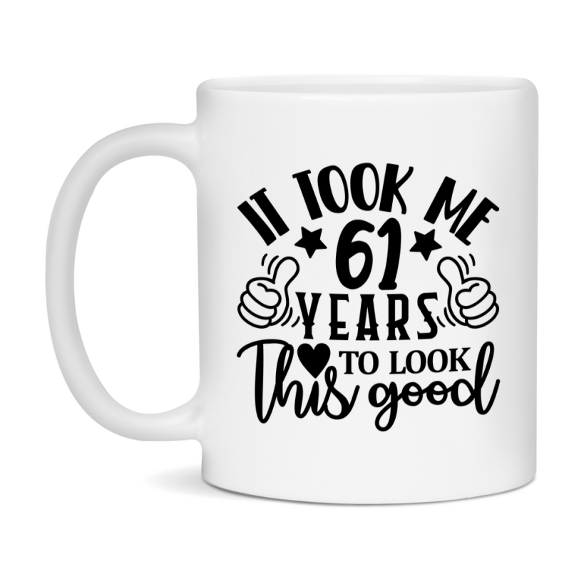 Funny 61 Year Old Birthday Mug – It Took Me 61 Years To Look This Good, 11oz or 15oz Double-Sided Ceramic Coffee Cup