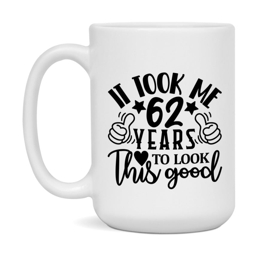 Funny 62 Year Old Birthday Mug – It Took Me 62 Years To Look This Good, 11oz or 15oz Double-Sided Ceramic Coffee Cup