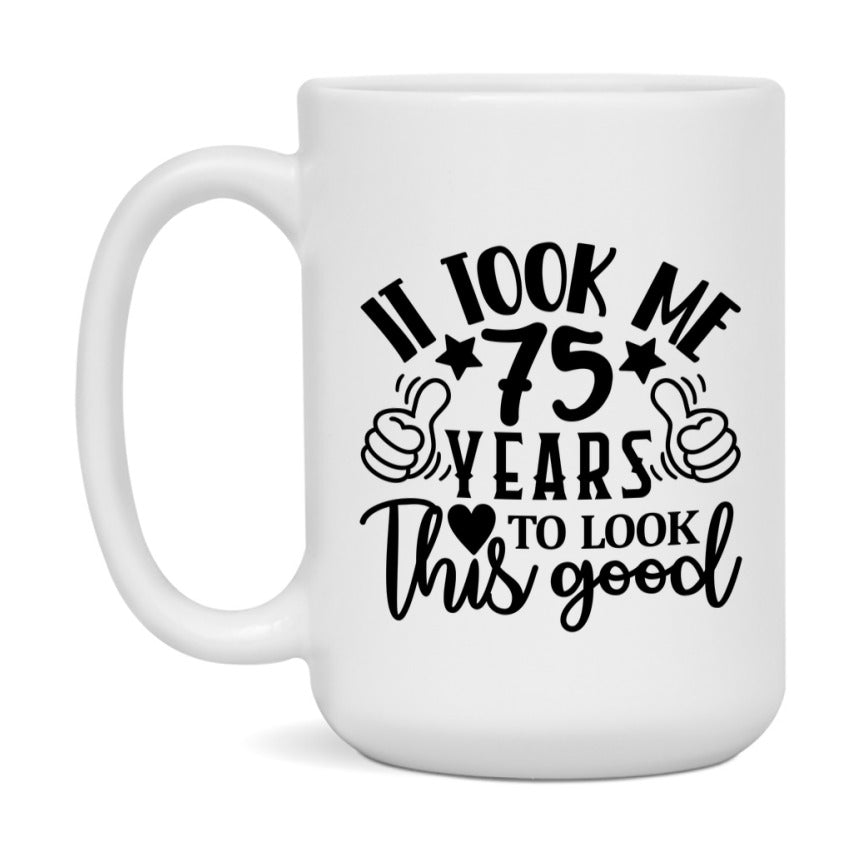 Funny 75 Year Old Birthday Mug – It Took Me 75 Years To Look This Good, 11oz or 15oz Double-Sided Ceramic Coffee Cup