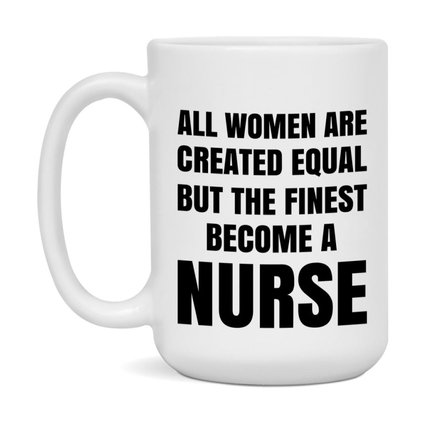 Funny Nurse Coffee Mug | "All Women Are Created Equal But The Finest Become A Nurse