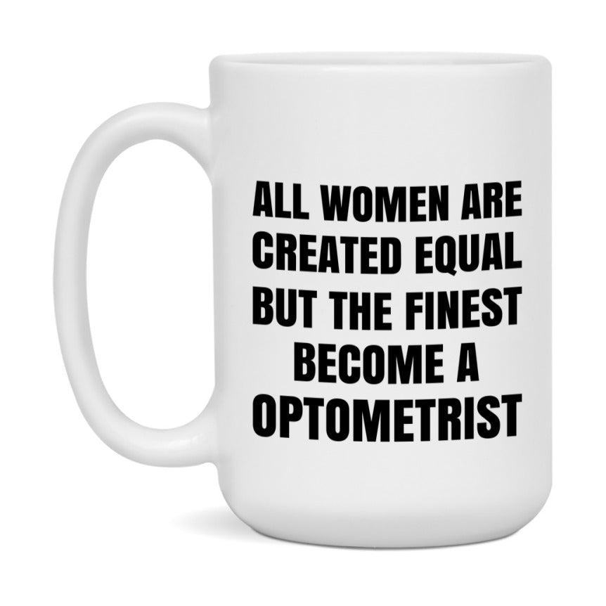 Funny Optometrist Coffee Mug | "All Women Are Created Equal But The Finest Become A Optometrist