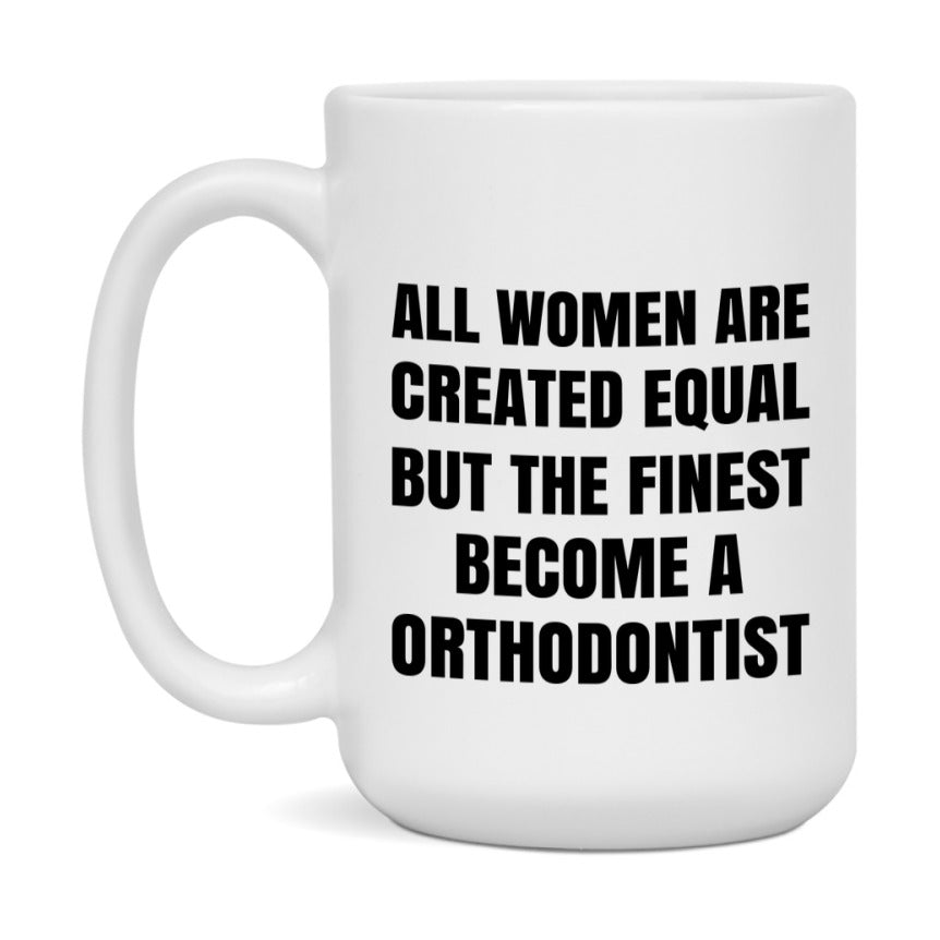 Funny Orthodontist Coffee Mug | "All Women Are Created Equal But The Finest Become A Orthodontist