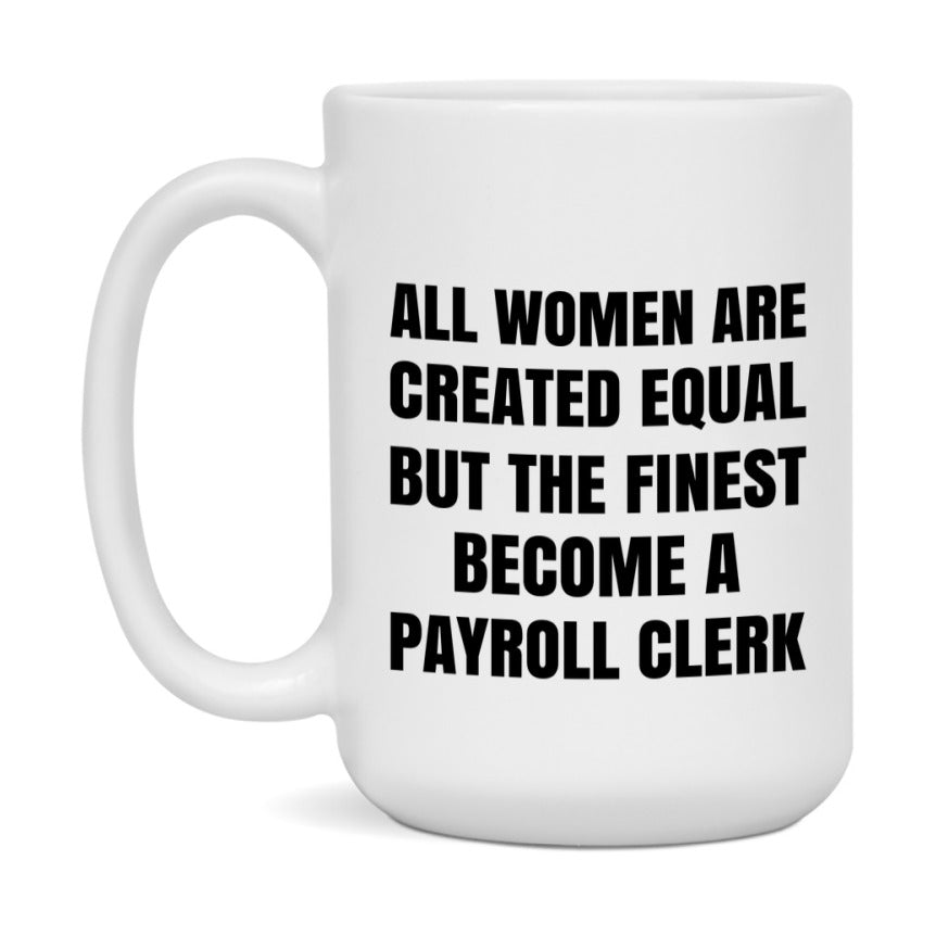 Funny Payroll Clerk Coffee Mug | "All Women Are Created Equal But The Finest Become A Payroll Clerk