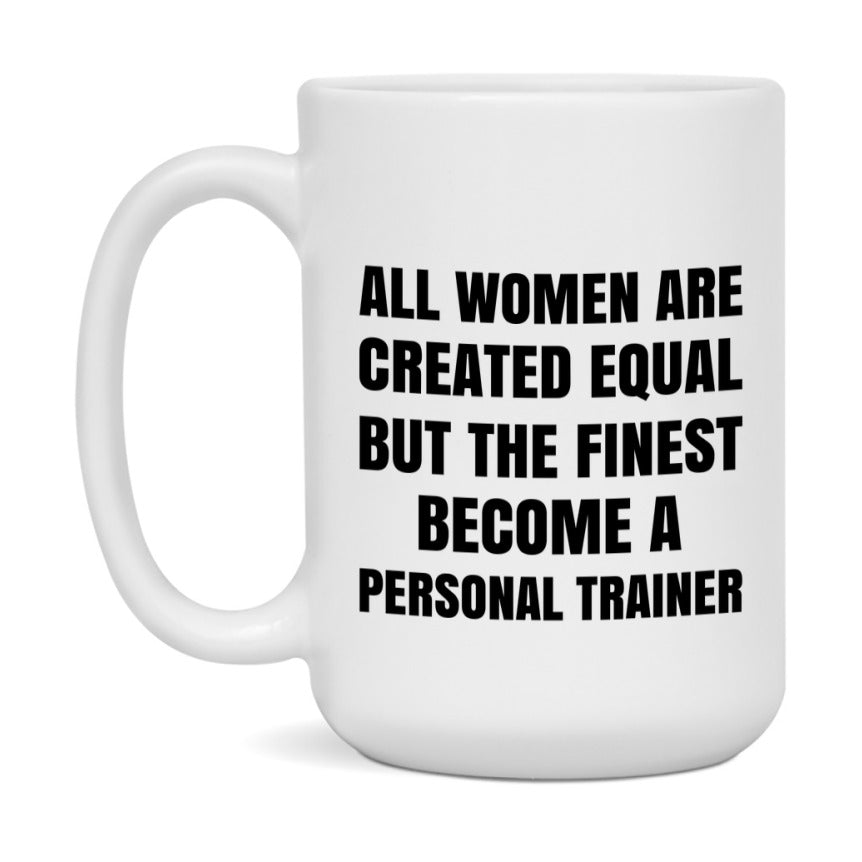 Funny Personal Trainer Coffee Mug | "All Women Are Created Equal But The Finest Become A Personal Trainer