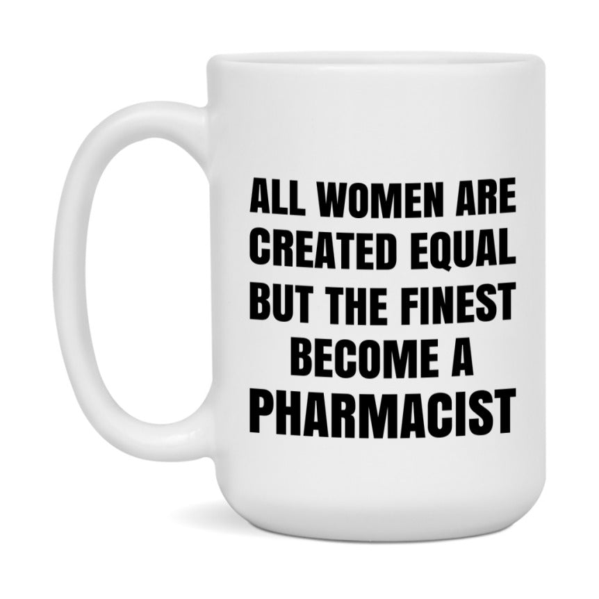 Funny Pharmacist Coffee Mug | "All Women Are Created Equal But The Finest Become A Pharmacist