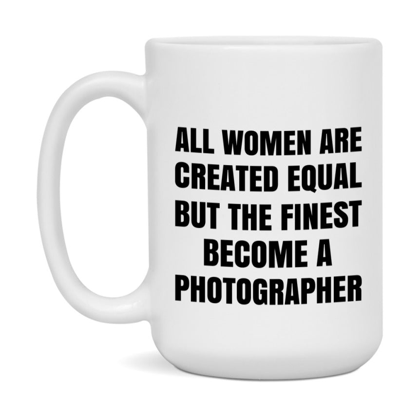 Funny Photographer Coffee Mug | "All Women Are Created Equal But The Finest Become A Photographer