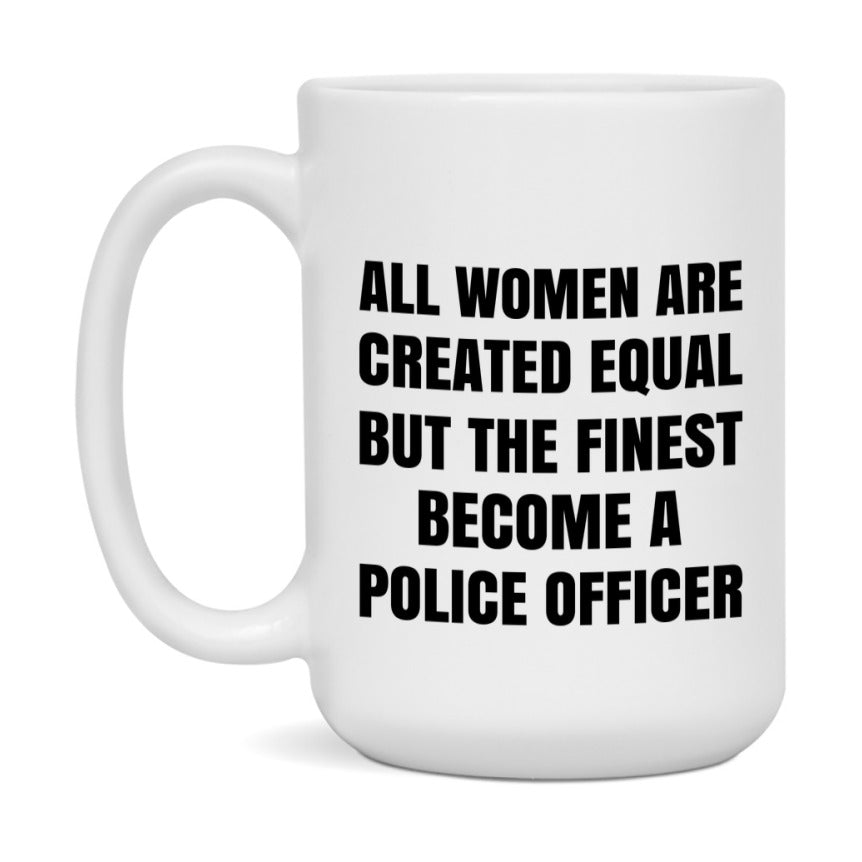 Funny Police Officer Coffee Mug | "All Women Are Created Equal But The Finest Become A Police Officer
