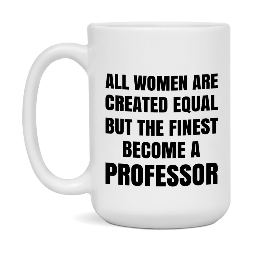 Funny Professor Coffee Mug | "All Women Are Created Equal But The Finest Become A Professor