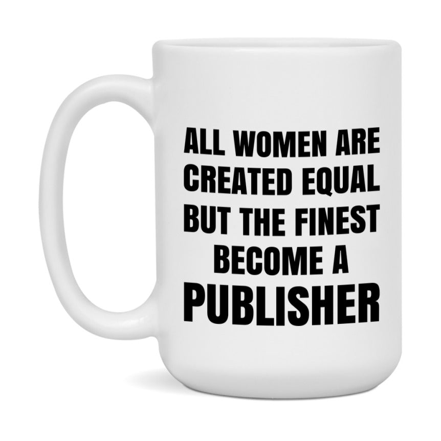 Funny Publisher Coffee Mug | "All Women Are Created Equal But The Finest Become A Publisher