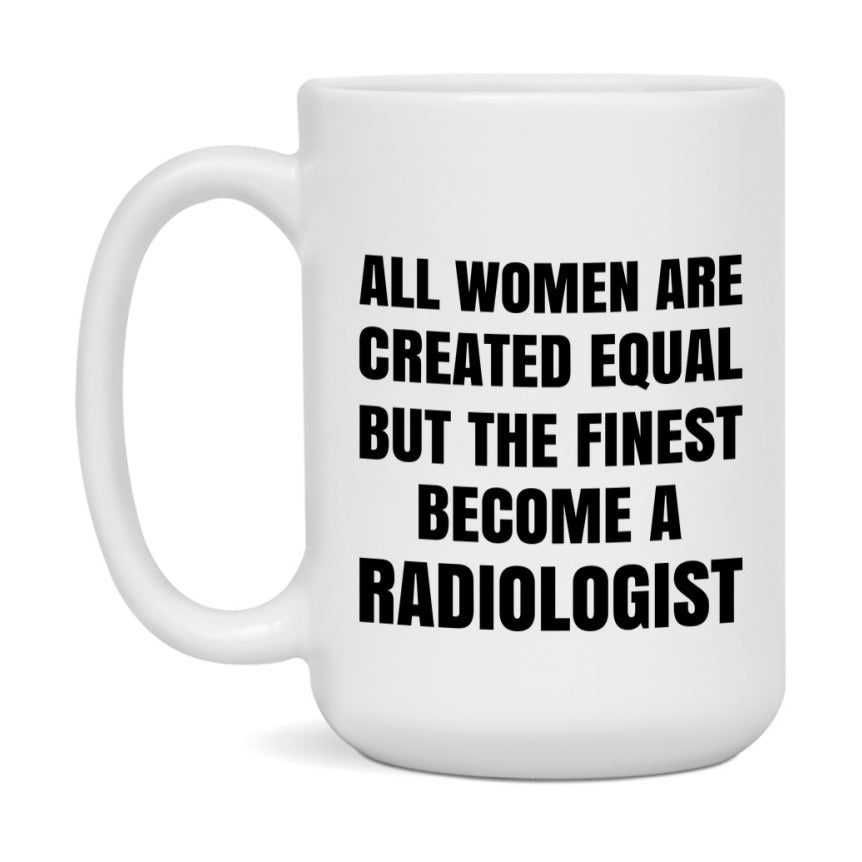 Funny Radiologist Coffee Mug | "All Women Are Created Equal But The Finest Become A Radiologist